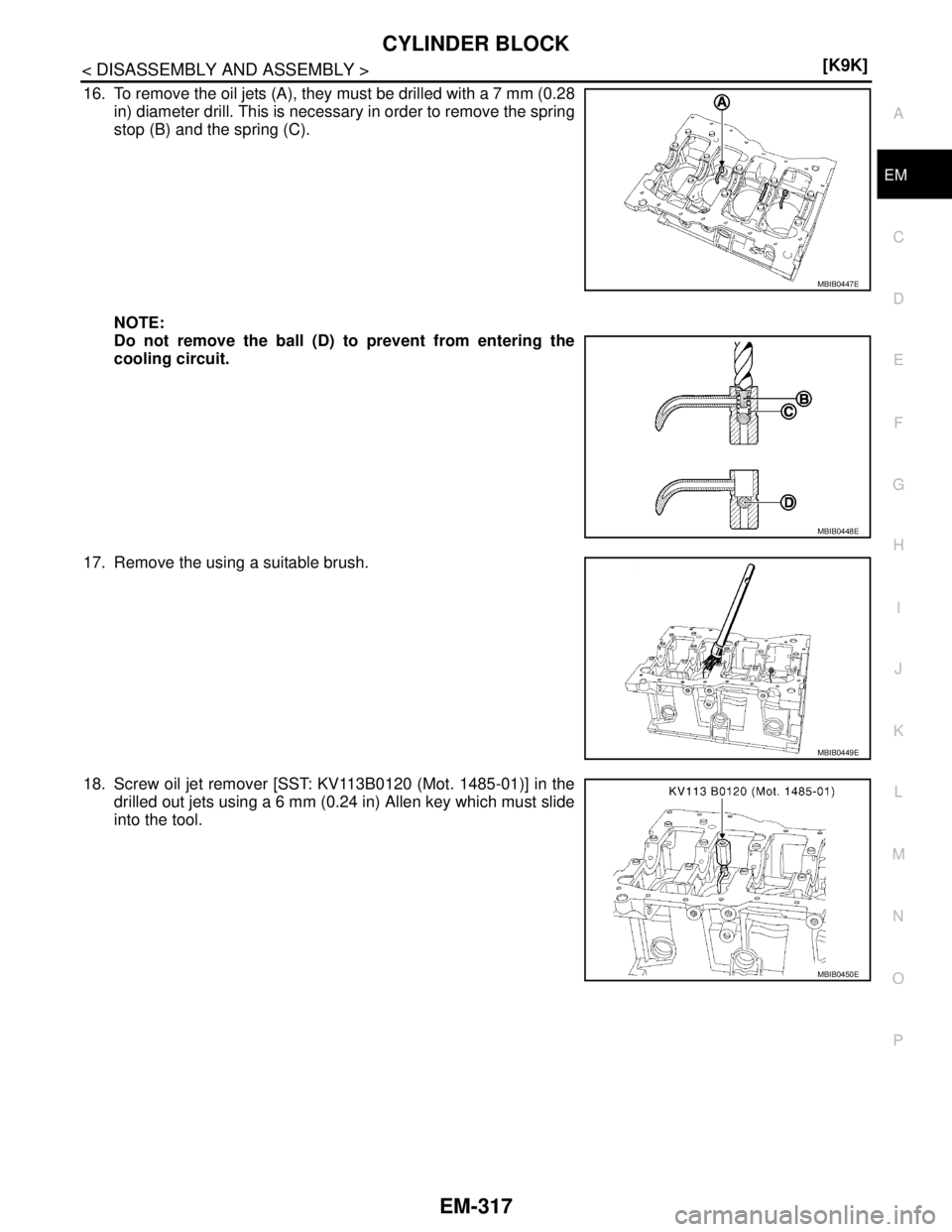 NISSAN TIIDA 2007  Service Repair Manual CYLINDER BLOCK
EM-317
< DISASSEMBLY AND ASSEMBLY >[K9K]
C
D
E
F
G
H
I
J
K
L
MA
EM
N
P O
16. To remove the oil jets (A), they must be drilled with a 7 mm (0.28
in) diameter drill. This is necessary in 