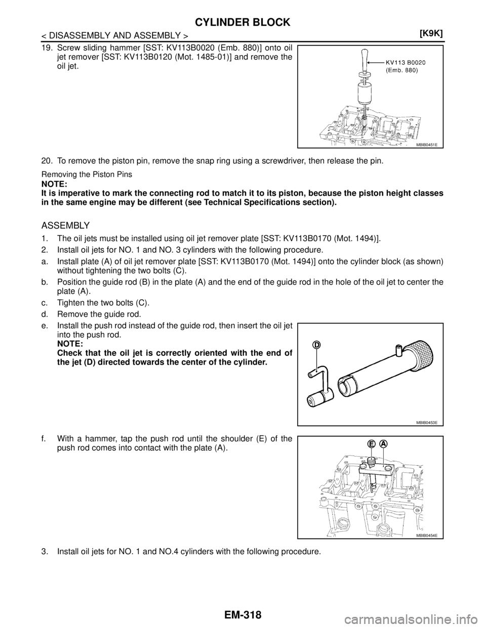 NISSAN TIIDA 2007  Service Repair Manual EM-318
< DISASSEMBLY AND ASSEMBLY >[K9K]
CYLINDER BLOCK
19. Screw sliding hammer [SST: KV113B0020 (Emb. 880)] onto oil
jet remover [SST: KV113B0120 (Mot. 1485-01)] and remove the
oil jet.
20. To remov