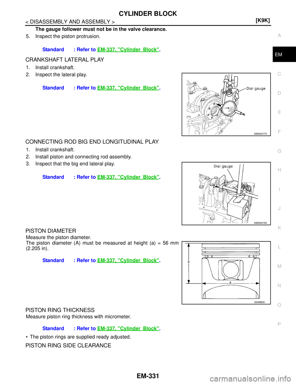 NISSAN TIIDA 2007  Service Repair Manual CYLINDER BLOCK
EM-331
< DISASSEMBLY AND ASSEMBLY >[K9K]
C
D
E
F
G
H
I
J
K
L
MA
EM
N
P O
The gauge follower must not be in the valve clearance. 
5. Inspect the piston protrusion. 
CRANKSHAFT LATERAL PL