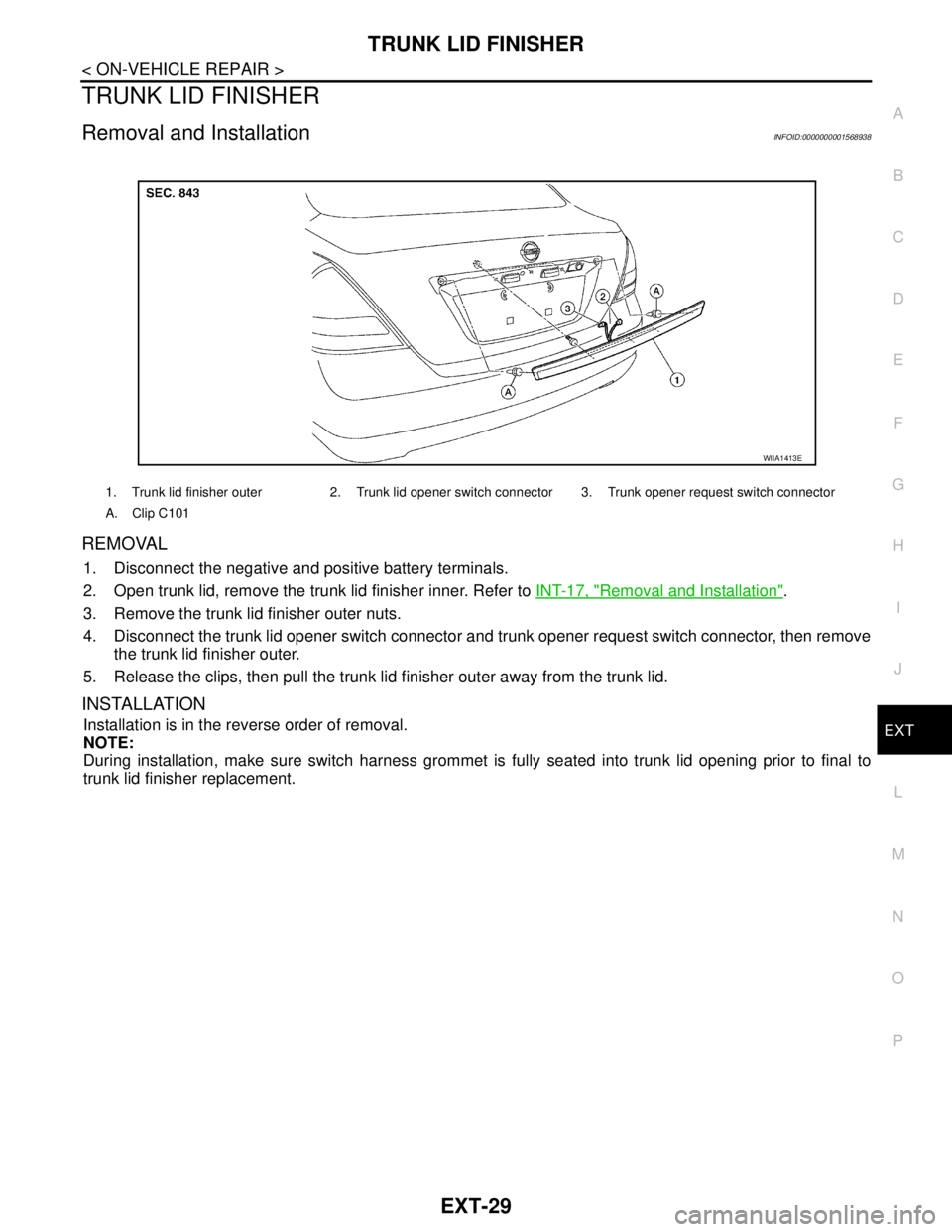 NISSAN TIIDA 2007 Service Repair Manual TRUNK LID FINISHER
EXT-29
< ON-VEHICLE REPAIR >
C
D
E
F
G
H
I
J
L
MA
B
EXT
N
O
P
TRUNK LID FINISHER
Removal and InstallationINFOID:0000000001568938
REMOVAL
1. Disconnect the negative and positive batt NISSAN TIIDA 2007 Service Repair Manual TRUNK LID FINISHER
EXT-29
< ON-VEHICLE REPAIR >
C
D
E
F
G
H
I
J
L
MA
B
EXT
N
O
P
TRUNK LID FINISHER
Removal and InstallationINFOID:0000000001568938
REMOVAL
1. Disconnect the negative and positive batt