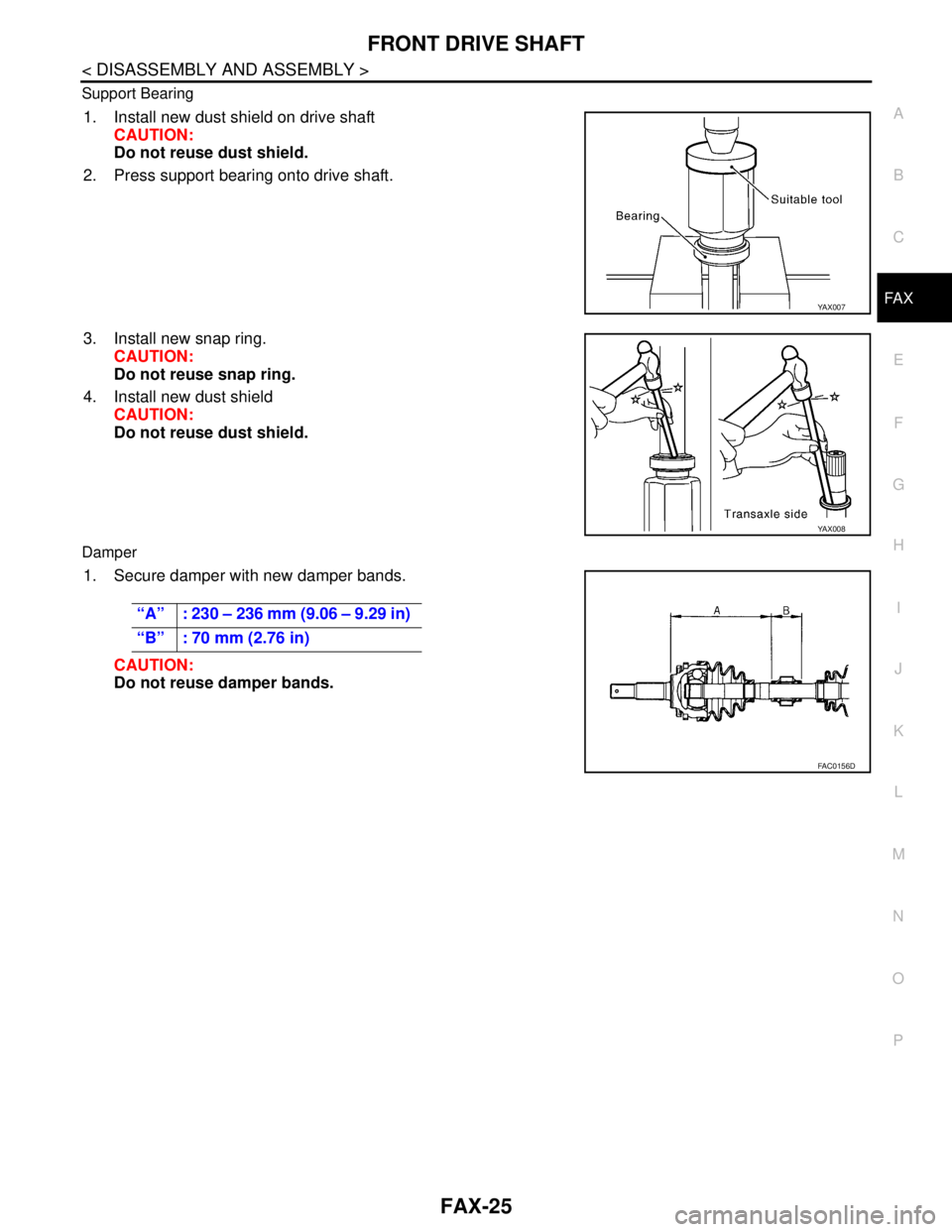 NISSAN TIIDA 2007 Service Repair Manual FRONT DRIVE SHAFT
FAX-25
< DISASSEMBLY AND ASSEMBLY >
C
E
F
G
H
I
J
K
L
MA
B
FA X
N
O
P Support Bearing
1. Install new dust shield on drive shaft
CAUTION:
Do not reuse dust shield.
2. Press support be NISSAN TIIDA 2007 Service Repair Manual FRONT DRIVE SHAFT
FAX-25
< DISASSEMBLY AND ASSEMBLY >
C
E
F
G
H
I
J
K
L
MA
B
FA X
N
O
P Support Bearing
1. Install new dust shield on drive shaft
CAUTION:
Do not reuse dust shield.
2. Press support be