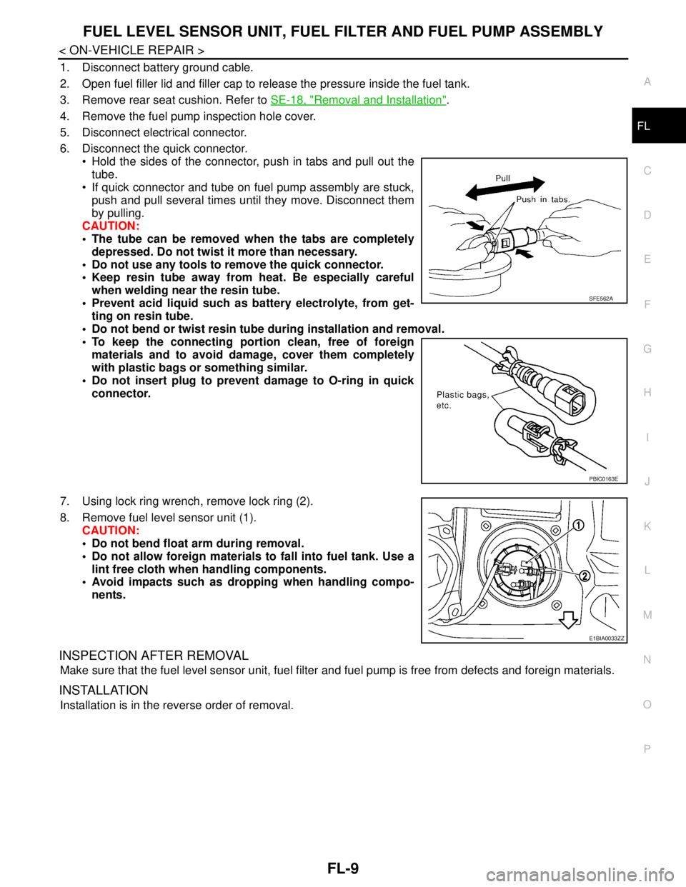 NISSAN TIIDA 2007  Service Repair Manual FUEL LEVEL SENSOR UNIT, FUEL FILTER AND FUEL PUMP ASSEMBLY
FL-9
< ON-VEHICLE REPAIR >
C
D
E
F
G
H
I
J
K
L
MA
FL
N
P O
1. Disconnect battery ground cable. 
2. Open fuel filler lid and filler cap to rel