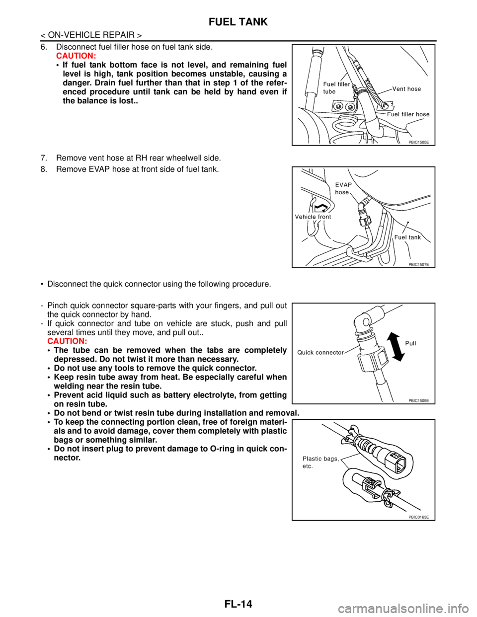 NISSAN TIIDA 2007  Service Repair Manual FL-14
< ON-VEHICLE REPAIR >
FUEL TANK
6. Disconnect fuel filler hose on fuel tank side.
CAUTION:
 If fuel tank bottom face is not level, and remaining fuel
level is high, tank position becomes unstab
