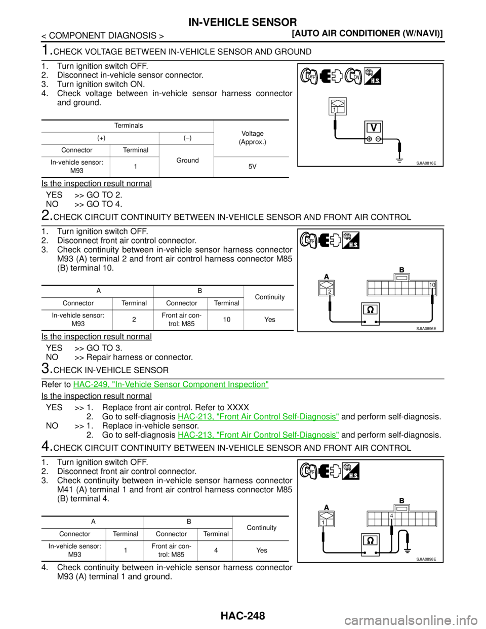 NISSAN TIIDA 2007  Service Repair Manual HAC-248
< COMPONENT DIAGNOSIS >[AUTO AIR CONDITIONER (W/NAVI)]
IN-VEHICLE SENSOR
1.CHECK VOLTAGE BETWEEN IN-VEHICLE SENSOR AND GROUND
1. Turn ignition switch OFF.
2. Disconnect in-vehicle sensor conne