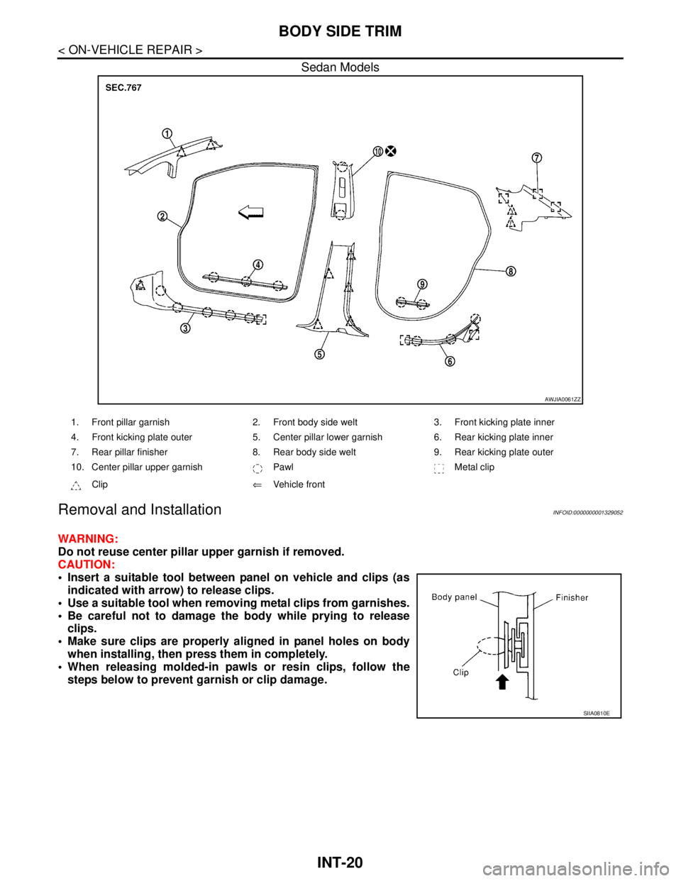 NISSAN TIIDA 2007  Service Repair Manual INT-20
< ON-VEHICLE REPAIR >
BODY SIDE TRIM
Sedan Models
Removal and InstallationINFOID:0000000001329052
WARNING:
Do not reuse center pillar upper garnish if removed.
CAUTION:
 Insert a suitable tool