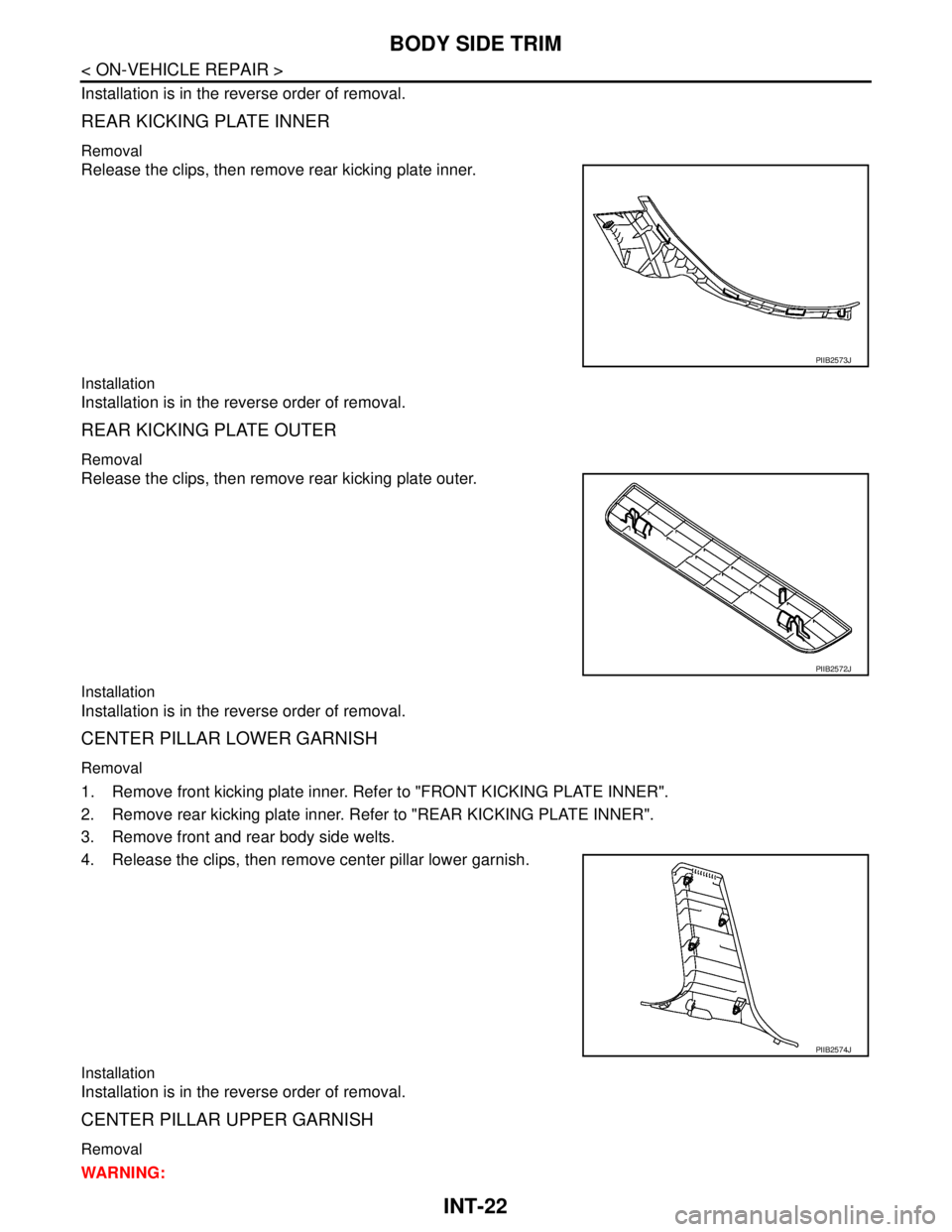 NISSAN TIIDA 2007  Service Repair Manual INT-22
< ON-VEHICLE REPAIR >
BODY SIDE TRIM
Installation is in the reverse order of removal.
REAR KICKING PLATE INNER
Removal
Release the clips, then remove rear kicking plate inner.
Installation
Inst