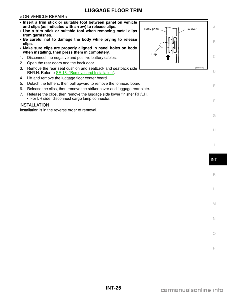 NISSAN TIIDA 2007  Service Repair Manual LUGGAGE FLOOR TRIM
INT-25
< ON-VEHICLE REPAIR >
C
D
E
F
G
H
I
K
L
MA
B
INT
N
O
P
 Insert a trim stick or suitable tool between panel on vehicle
and clips (as indicated with arrow) to release clips. 
