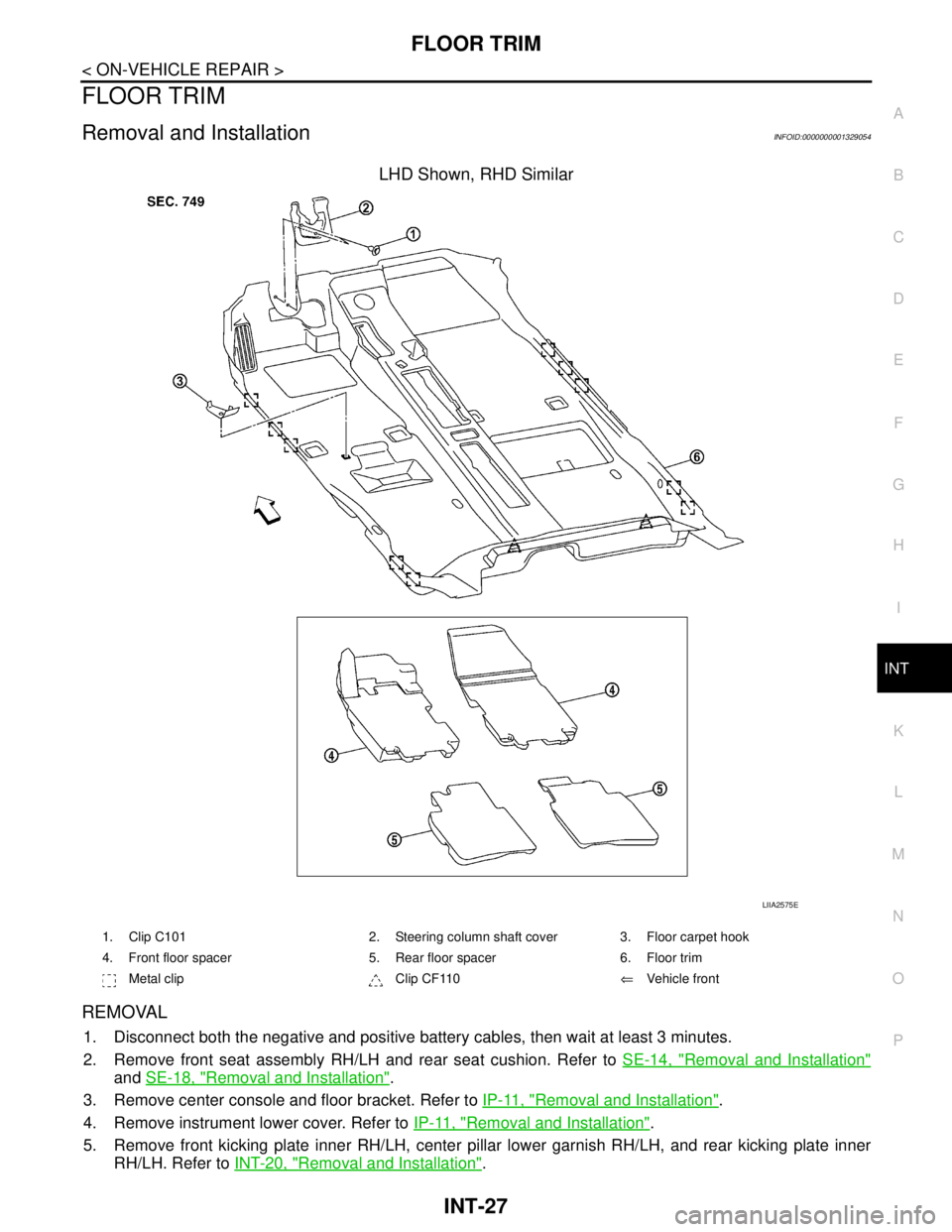 NISSAN TIIDA 2007  Service Repair Manual FLOOR TRIM
INT-27
< ON-VEHICLE REPAIR >
C
D
E
F
G
H
I
K
L
MA
B
INT
N
O
P
FLOOR TRIM
Removal and InstallationINFOID:0000000001329054
LHD Shown, RHD Similar
REMOVAL
1. Disconnect both the negative and p