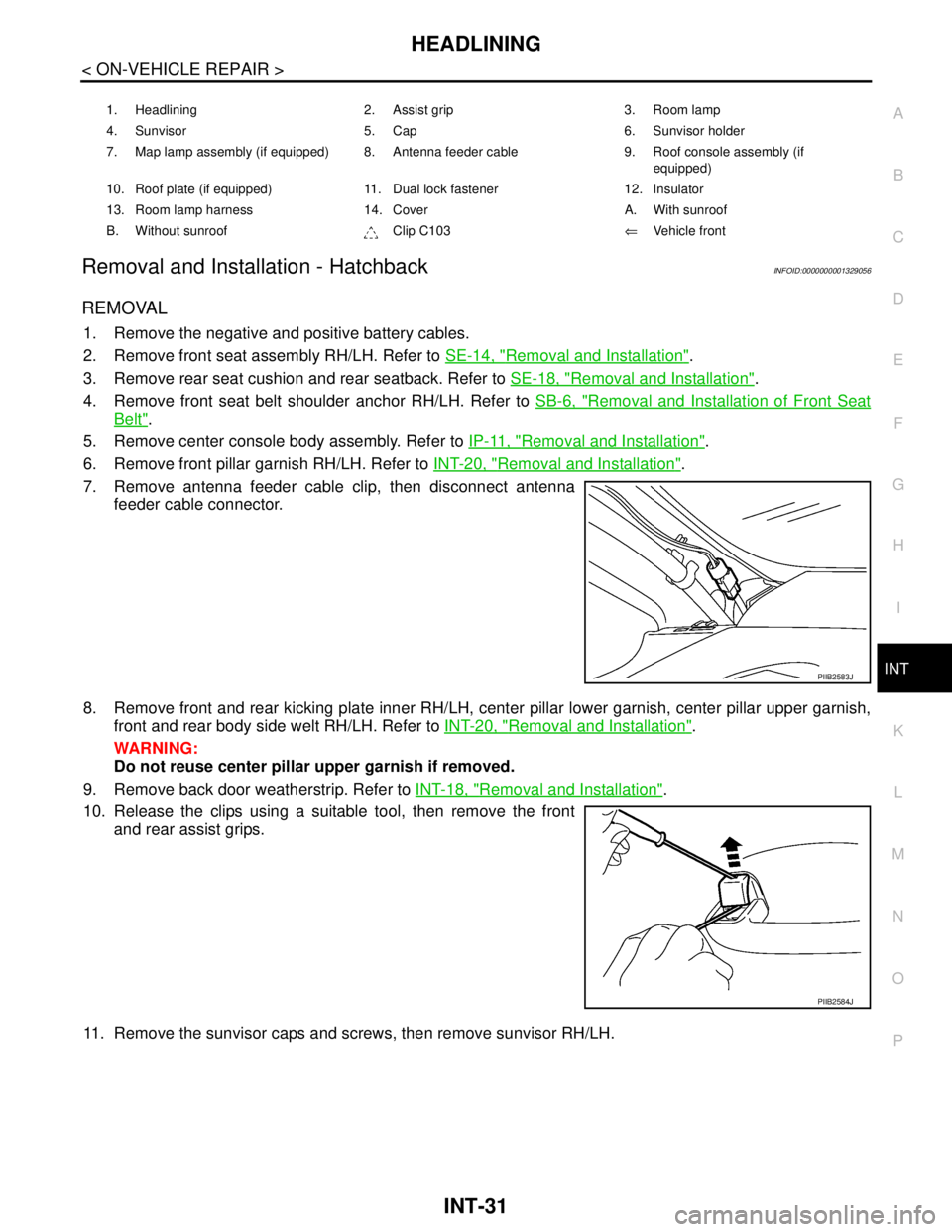 NISSAN TIIDA 2007  Service Repair Manual HEADLINING
INT-31
< ON-VEHICLE REPAIR >
C
D
E
F
G
H
I
K
L
MA
B
INT
N
O
P
Removal and Installation - HatchbackINFOID:0000000001329056
REMOVAL
1. Remove the negative and positive battery cables.
2. Remo