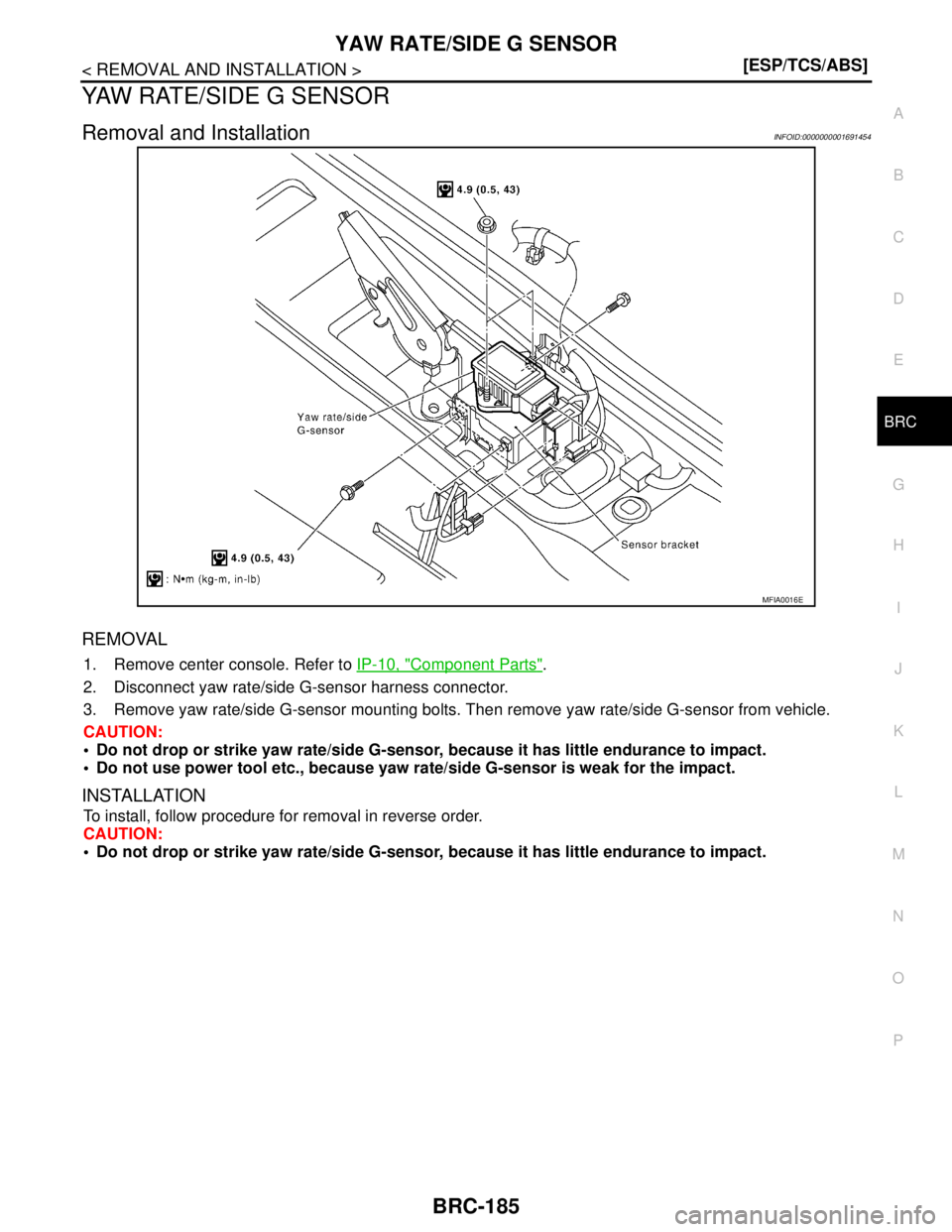 NISSAN TIIDA 2007  Service Repair Manual YAW RATE/SIDE G SENSOR
BRC-185
< REMOVAL AND INSTALLATION >[ESP/TCS/ABS]
C
D
E
G
H
I
J
K
L
MA
B
BRC
N
O
P
YAW RATE/SIDE G SENSOR
Removal and InstallationINFOID:0000000001691454
REMOVAL
1. Remove cente