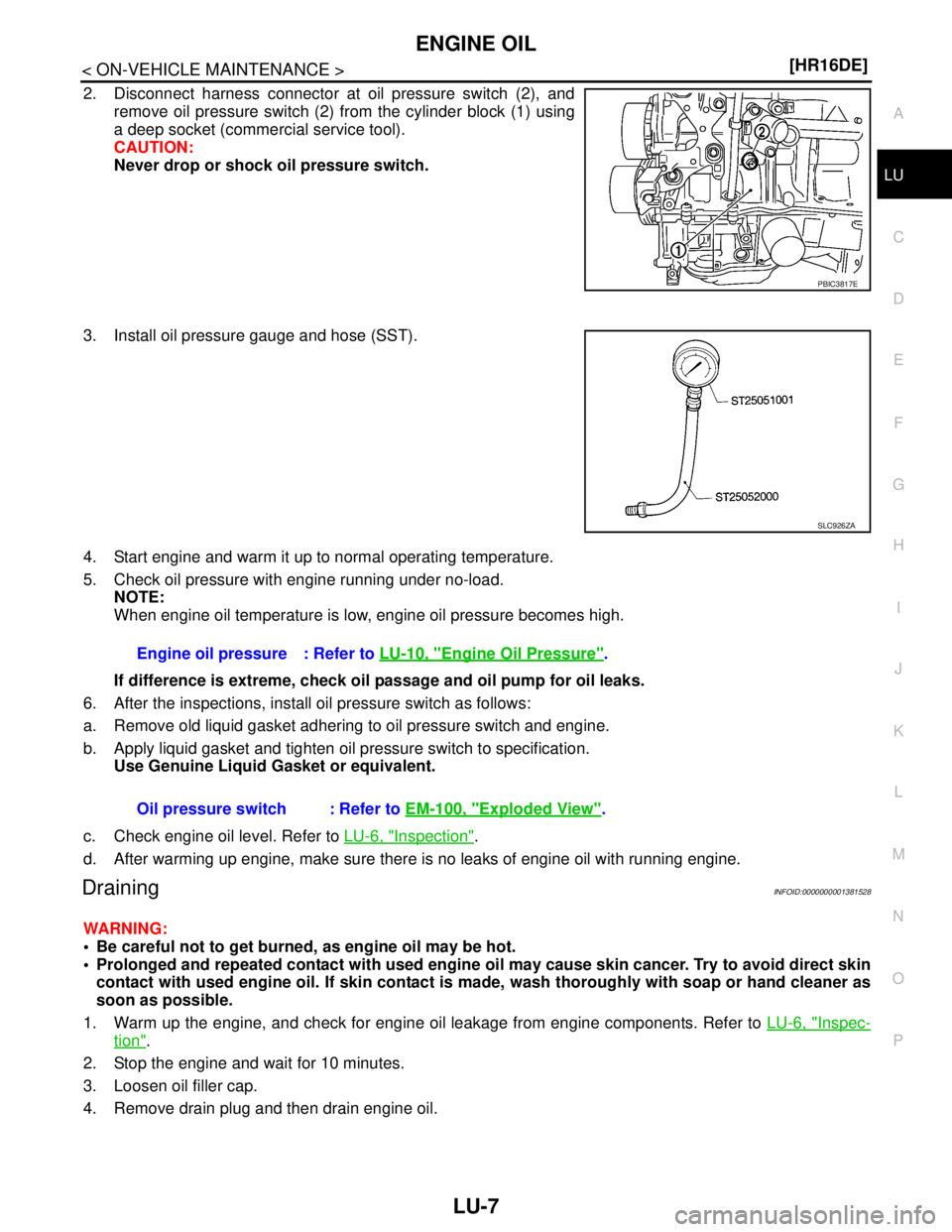 NISSAN TIIDA 2007  Service Repair Manual ENGINE OIL
LU-7
< ON-VEHICLE MAINTENANCE >[HR16DE]
C
D
E
F
G
H
I
J
K
L
MA
LU
N
P O
2. Disconnect harness connector at oil pressure switch (2), and
remove oil pressure switch (2) from the cylinder bloc