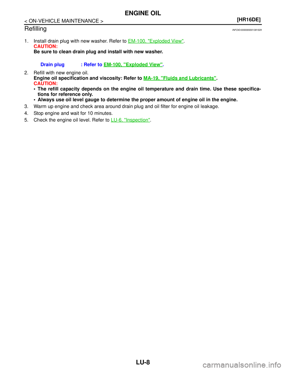 NISSAN TIIDA 2007  Service Repair Manual LU-8
< ON-VEHICLE MAINTENANCE >[HR16DE]
ENGINE OIL
Refilling
INFOID:0000000001381529
1. Install drain plug with new washer. Refer to EM-100, "Exploded View".
CAUTION:
Be sure to clean drain plug and i