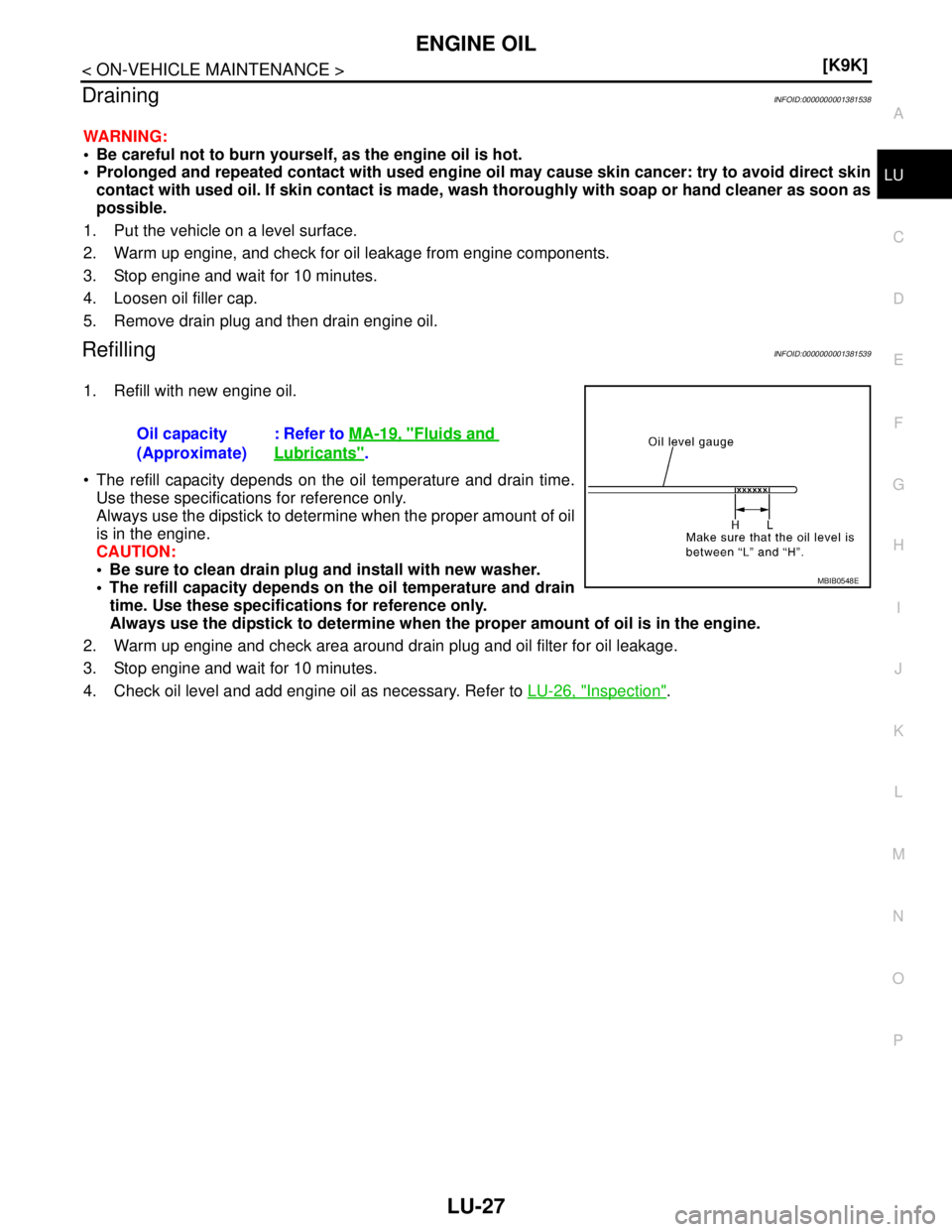 NISSAN TIIDA 2007  Service Repair Manual ENGINE OIL
LU-27
< ON-VEHICLE MAINTENANCE >[K9K]
C
D
E
F
G
H
I
J
K
L
MA
LU
N
P O
DrainingINFOID:0000000001381538
WARNING:
 Be careful not to burn yourself, as the engine oil is hot.
 Prolonged and r