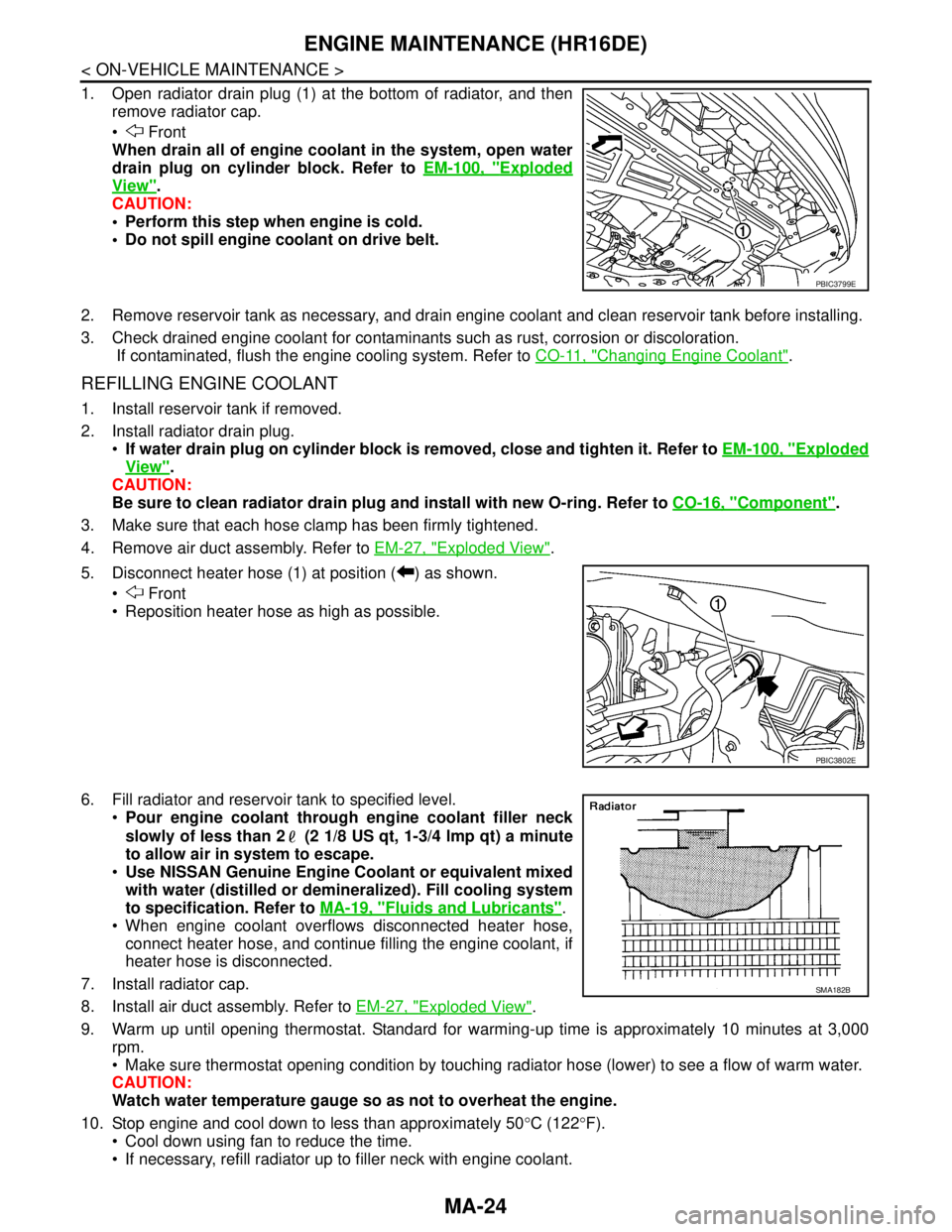NISSAN TIIDA 2007 Service Repair Manual MA-24
< ON-VEHICLE MAINTENANCE >
ENGINE MAINTENANCE (HR16DE)
1. Open radiator drain plug (1) at the bottom of radiator, and then
remove radiator cap.
Front
When drain all of engine coolant in the NISSAN TIIDA 2007 Service Repair Manual MA-24
< ON-VEHICLE MAINTENANCE >
ENGINE MAINTENANCE (HR16DE)
1. Open radiator drain plug (1) at the bottom of radiator, and then
remove radiator cap.
Front
When drain all of engine coolant in the