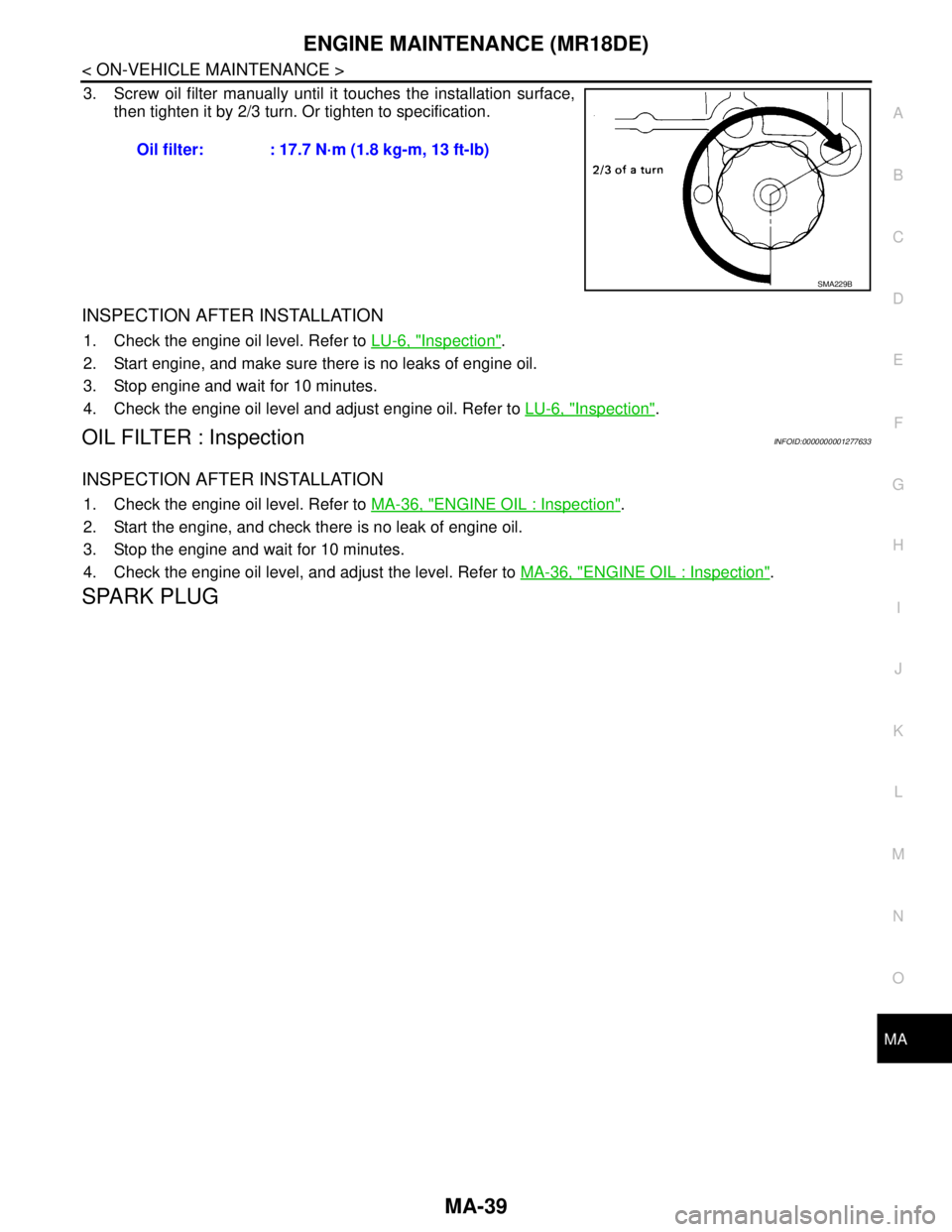 NISSAN TIIDA 2007 Service Repair Manual ENGINE MAINTENANCE (MR18DE)
MA-39
< ON-VEHICLE MAINTENANCE >
C
D
E
F
G
H
I
J
K
L
MB
MAN
OA
3. Screw oil filter manually until it touches the installation surface,
then tighten it by 2/3 turn. Or tight NISSAN TIIDA 2007 Service Repair Manual ENGINE MAINTENANCE (MR18DE)
MA-39
< ON-VEHICLE MAINTENANCE >
C
D
E
F
G
H
I
J
K
L
MB
MAN
OA
3. Screw oil filter manually until it touches the installation surface,
then tighten it by 2/3 turn. Or tight