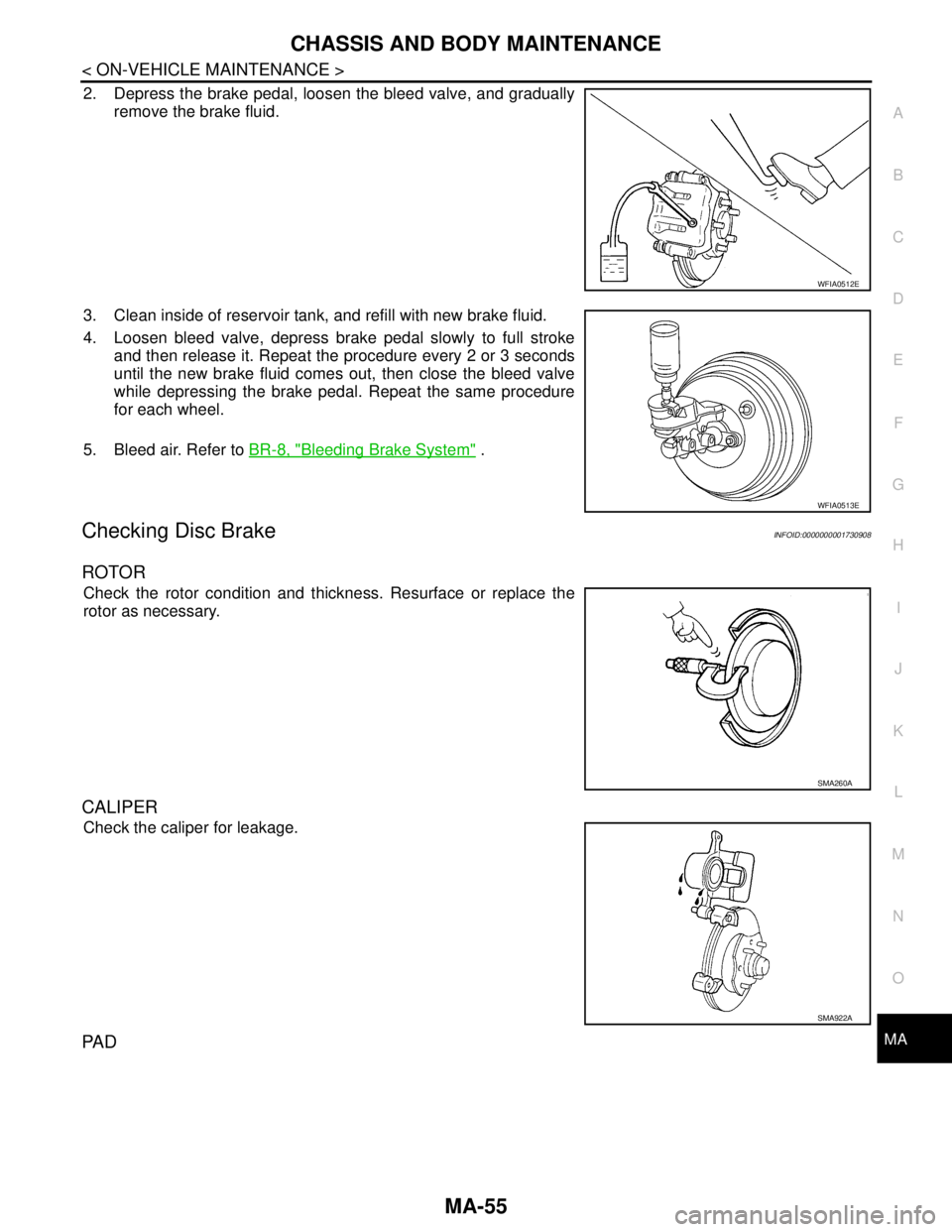 NISSAN TIIDA 2007 Service Repair Manual CHASSIS AND BODY MAINTENANCE
MA-55
< ON-VEHICLE MAINTENANCE >
C
D
E
F
G
H
I
J
K
L
MB
MAN
OA
2. Depress the brake pedal, loosen the bleed valve, and gradually
remove the brake fluid.
3. Clean inside of NISSAN TIIDA 2007 Service Repair Manual CHASSIS AND BODY MAINTENANCE
MA-55
< ON-VEHICLE MAINTENANCE >
C
D
E
F
G
H
I
J
K
L
MB
MAN
OA
2. Depress the brake pedal, loosen the bleed valve, and gradually
remove the brake fluid.
3. Clean inside of