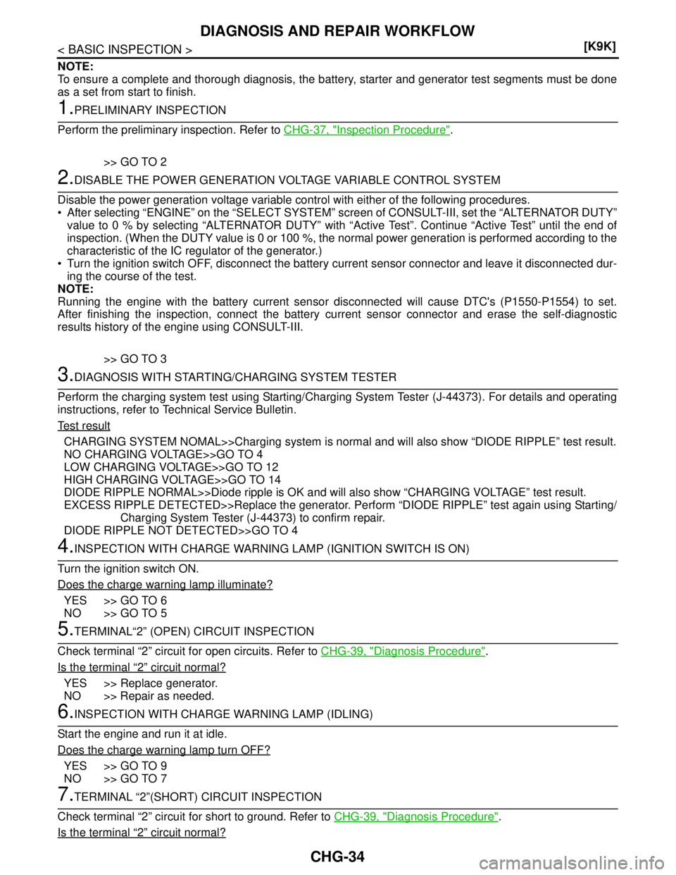 NISSAN TIIDA 2007  Service Repair Manual CHG-34
< BASIC INSPECTION >[K9K]
DIAGNOSIS AND REPAIR WORKFLOW
NOTE:
To ensure a complete and thorough diagnosis, the battery, starter and generator test segments must be done
as a set from start to f