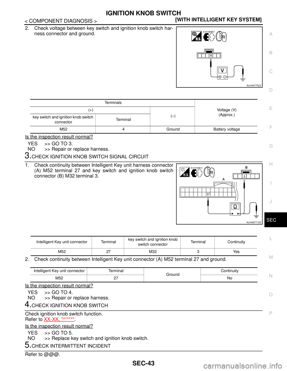 NISSAN TIIDA 2007  Service Repair Manual IGNITION KNOB SWITCH
SEC-43
< COMPONENT DIAGNOSIS >[WITH INTELLIGENT KEY SYSTEM]
C
D
E
F
G
H
I
J
L
MA
B
SEC
N
O
P
2. Check voltage between key switch and ignition knob switch har-
ness connector and g