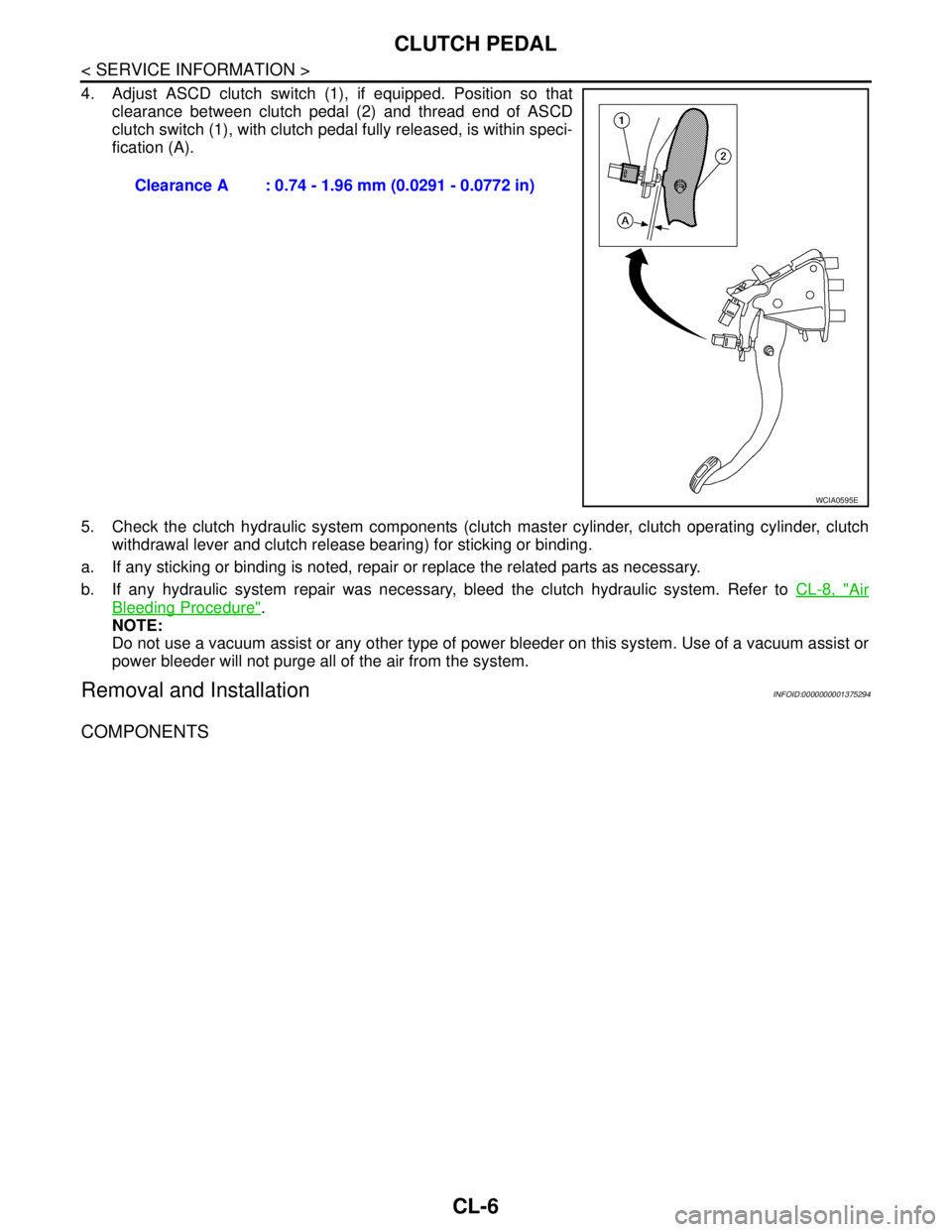 NISSAN TIIDA 2007  Service Repair Manual CL-6
< SERVICE INFORMATION >
CLUTCH PEDAL
4. Adjust ASCD clutch switch (1), if equipped. Position so that
clearance between clutch pedal (2) and thread end of ASCD
clutch switch (1), with clutch pedal