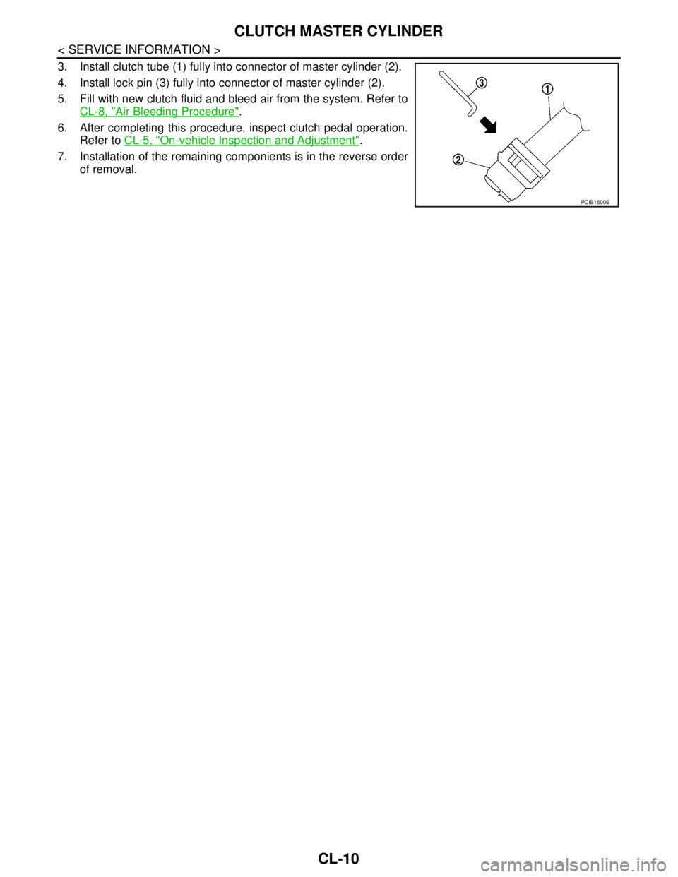NISSAN TIIDA 2007  Service Repair Manual CL-10
< SERVICE INFORMATION >
CLUTCH MASTER CYLINDER
3. Install clutch tube (1) fully into connector of master cylinder (2).
4. Install lock pin (3) fully into connector of master cylinder (2).
5. Fil