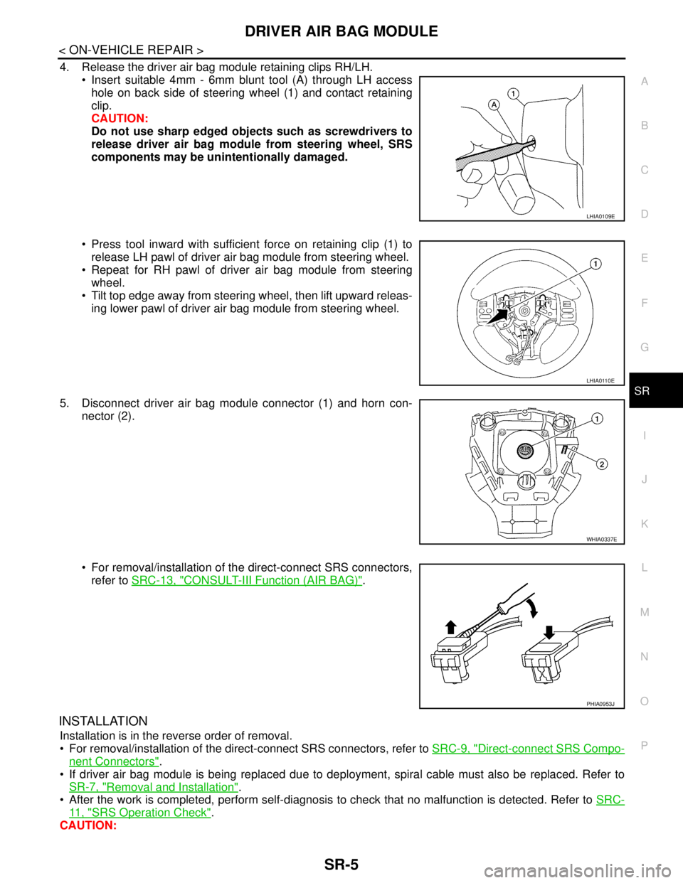 NISSAN TIIDA 2007  Service Repair Manual DRIVER AIR BAG MODULE
SR-5
< ON-VEHICLE REPAIR >
C
D
E
F
G
I
J
K
L
MA
B
SR
N
O
P
4. Release the driver air bag module retaining clips RH/LH.
 Insert suitable 4mm - 6mm blunt tool (A) through LH acces