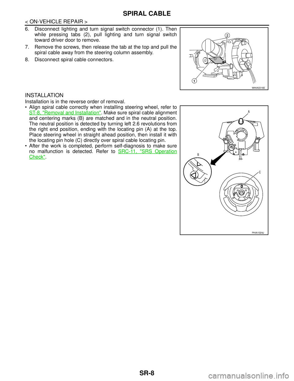 NISSAN TIIDA 2007  Service Repair Manual SR-8
< ON-VEHICLE REPAIR >
SPIRAL CABLE
6. Disconnect lighting and turn signal switch connector (1). Then
while pressing tabs (2), pull lighting and turn signal switch
toward driver door to remove.
7.