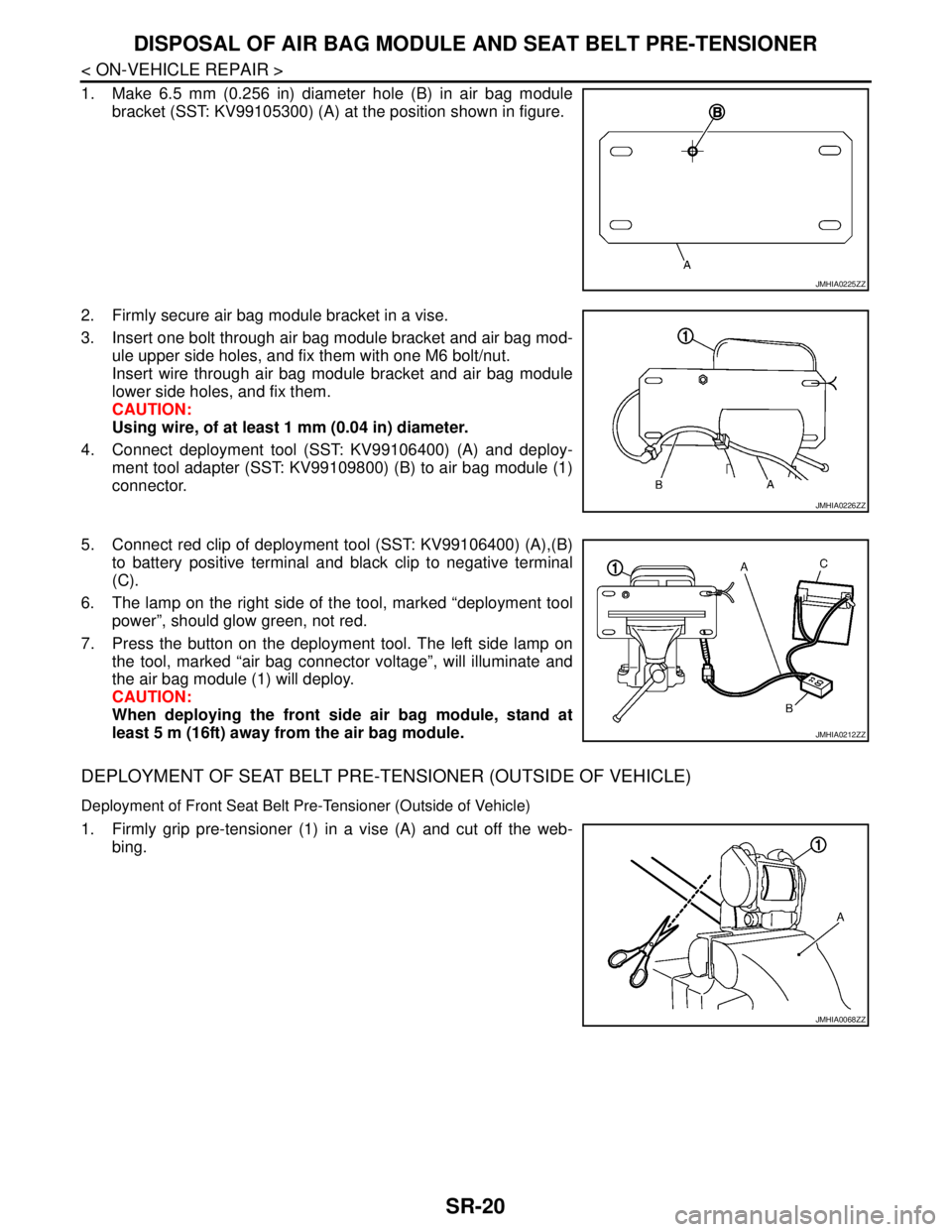 NISSAN TIIDA 2007  Service Repair Manual SR-20
< ON-VEHICLE REPAIR >
DISPOSAL OF AIR BAG MODULE AND SEAT BELT PRE-TENSIONER
1. Make 6.5 mm (0.256 in) diameter hole (B) in air bag module
bracket (SST: KV99105300) (A) at the position shown in 
