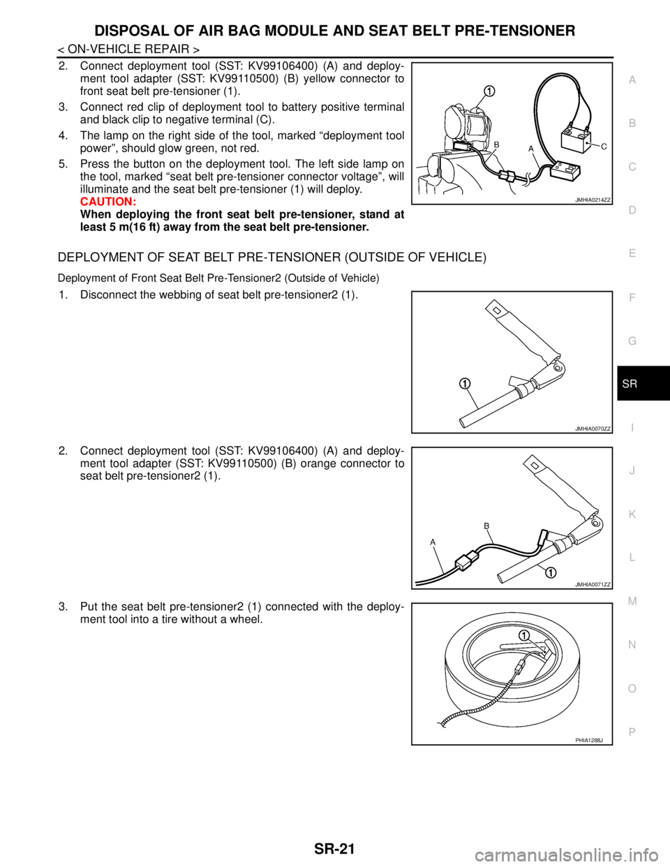 NISSAN TIIDA 2007  Service Repair Manual DISPOSAL OF AIR BAG MODULE AND SEAT BELT PRE-TENSIONER
SR-21
< ON-VEHICLE REPAIR >
C
D
E
F
G
I
J
K
L
MA
B
SR
N
O
P
2. Connect deployment tool (SST: KV99106400) (A) and deploy-
ment tool adapter (SST: 