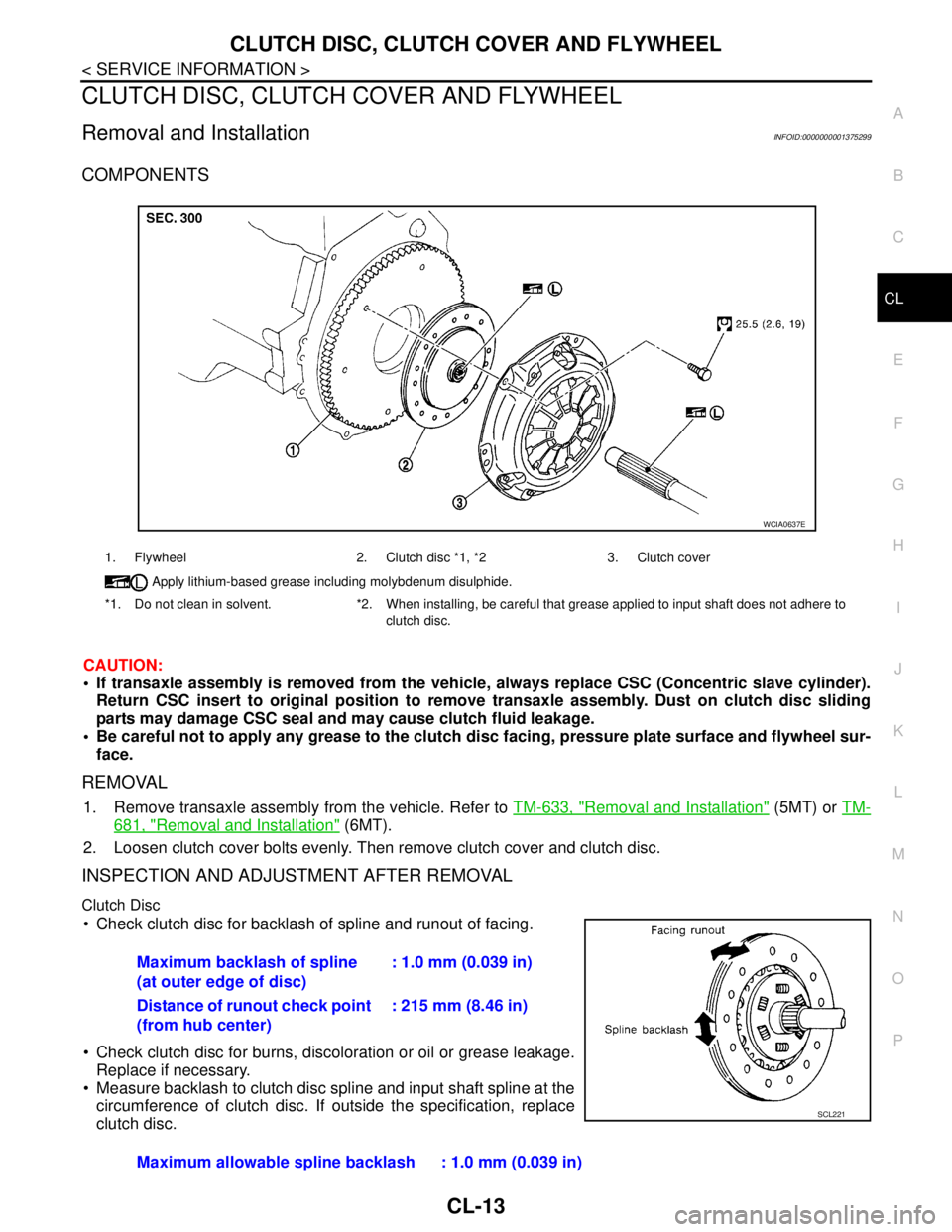 NISSAN TIIDA 2007  Service Repair Manual CLUTCH DISC, CLUTCH COVER AND FLYWHEEL
CL-13
< SERVICE INFORMATION >
C
E
F
G
H
I
J
K
L
MA
B
CL
N
O
P
CLUTCH DISC, CLUTCH COVER AND FLYWHEEL
Removal and InstallationINFOID:0000000001375299
COMPONENTS
C