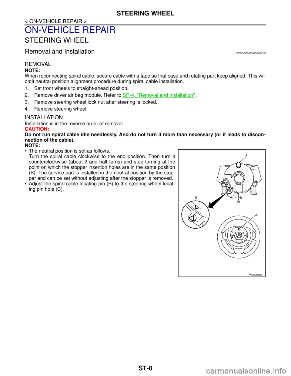 NISSAN TIIDA 2007 Service Repair Manual ST-8
< ON-VEHICLE REPAIR >
STEERING WHEEL
ON-VEHICLE REPAIR
STEERING WHEEL
Removal and InstallationINFOID:0000000001282499
REMOVAL
NOTE:
When reconnecting spiral cable, secure cable with a tape so tha NISSAN TIIDA 2007 Service Repair Manual ST-8
< ON-VEHICLE REPAIR >
STEERING WHEEL
ON-VEHICLE REPAIR
STEERING WHEEL
Removal and InstallationINFOID:0000000001282499
REMOVAL
NOTE:
When reconnecting spiral cable, secure cable with a tape so tha