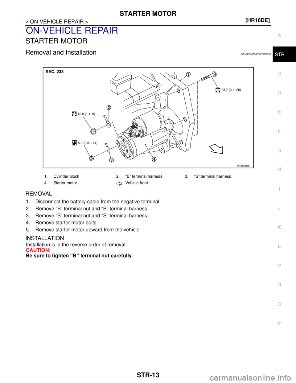 NISSAN TIIDA 2007  Service Repair Manual STARTER MOTOR
STR-13
< ON-VEHICLE REPAIR >[HR16DE]
C
D
E
F
G
H
I
J
K
L
MA
STR
N
P O
ON-VEHICLE REPAIR
STARTER MOTOR
Removal and InstallationINFOID:0000000001689433
REMOVAL
1. Disconnect the battery ca