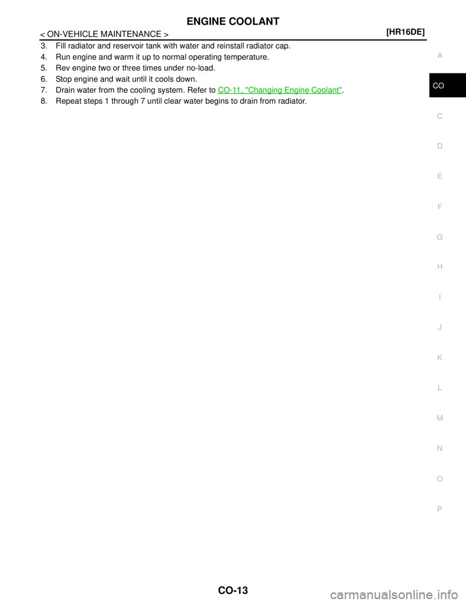 NISSAN TIIDA 2007  Service Repair Manual ENGINE COOLANT
CO-13
< ON-VEHICLE MAINTENANCE >[HR16DE]
C
D
E
F
G
H
I
J
K
L
MA
CO
N
P O
3. Fill radiator and reservoir tank with water and reinstall radiator cap. 
4. Run engine and warm it up to norm