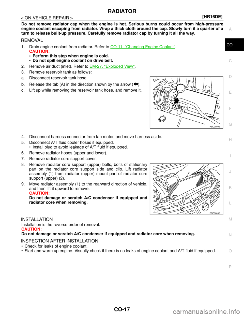 NISSAN TIIDA 2007  Service Repair Manual RADIATOR
CO-17
< ON-VEHICLE REPAIR >[HR16DE]
C
D
E
F
G
H
I
J
K
L
MA
CO
N
P O
Do not remove radiator cap when the engine is hot. Serious burns could occur from high-pressure
engine coolant escaping fro