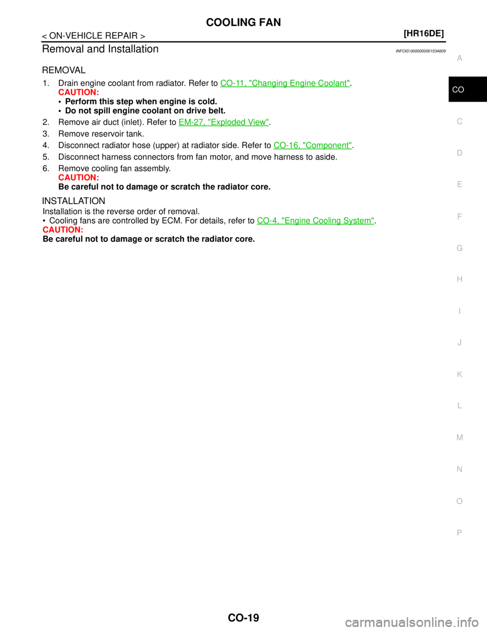 NISSAN TIIDA 2007  Service Repair Manual COOLING FAN
CO-19
< ON-VEHICLE REPAIR >[HR16DE]
C
D
E
F
G
H
I
J
K
L
MA
CO
N
P O
Removal and InstallationINFOID:0000000001534609
REMOVAL
1. Drain engine coolant from radiator. Refer to CO-11, "Changing