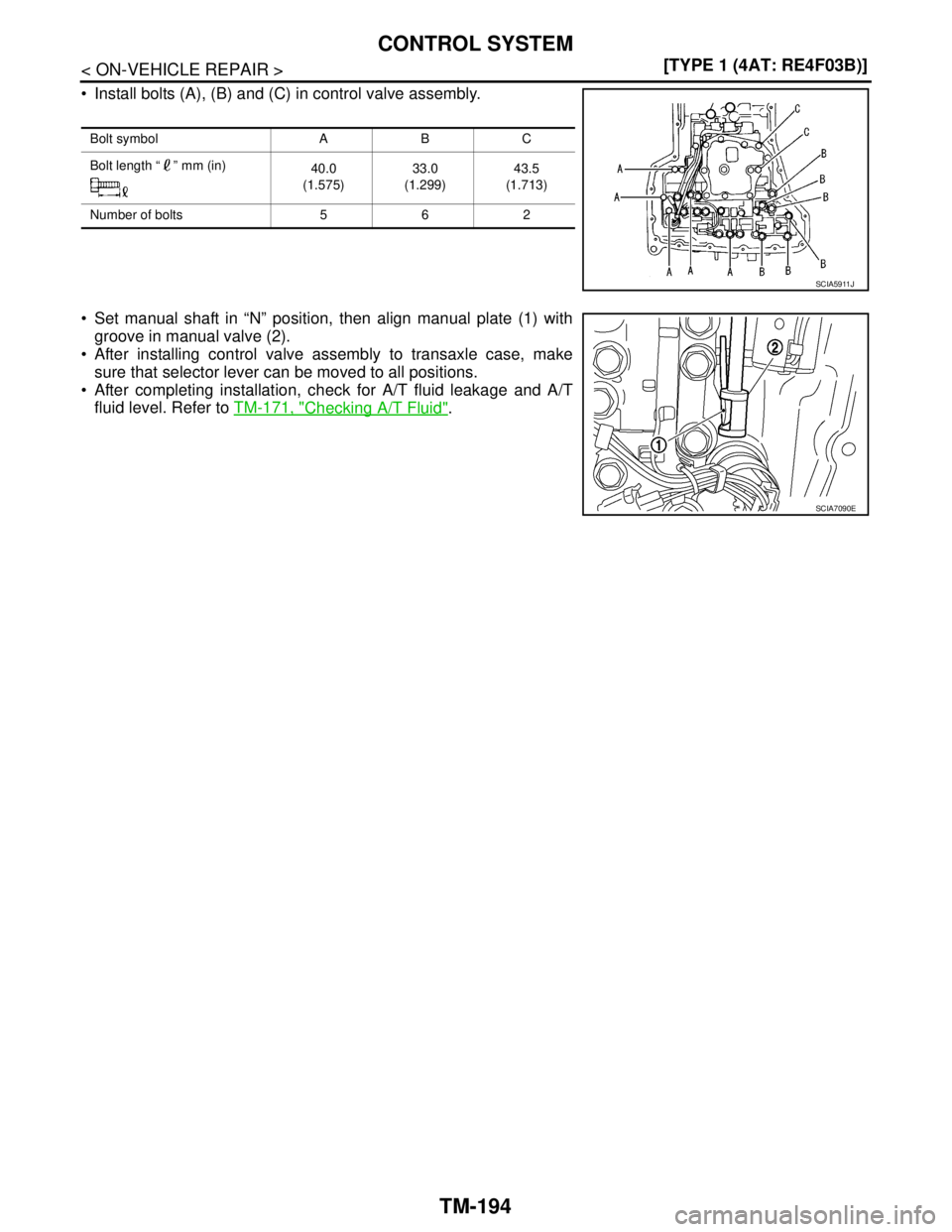 NISSAN TIIDA 2007  Service Repair Manual TM-194
< ON-VEHICLE REPAIR >[TYPE 1 (4AT: RE4F03B)]
CONTROL SYSTEM
 Install bolts (A), (B) and (C) in control valve assembly.
 Set manual shaft in “N” position, then align manual plate (1) with
