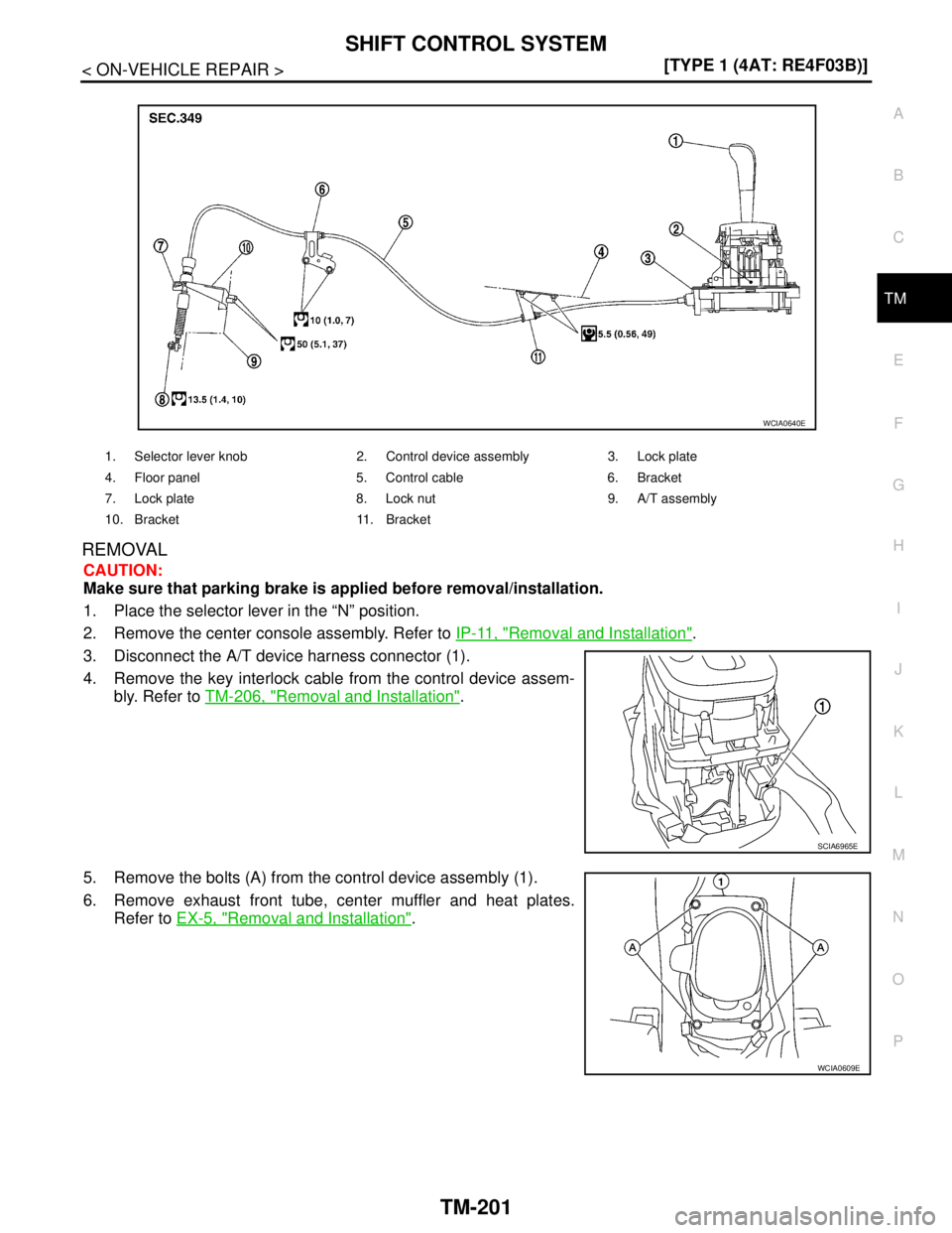 NISSAN TIIDA 2007  Service Repair Manual SHIFT CONTROL SYSTEM
TM-201
< ON-VEHICLE REPAIR >[TYPE 1 (4AT: RE4F03B)]
C
E
F
G
H
I
J
K
L
MA
B
TM
N
O
P
REMOVAL
CAUTION:
Make sure that parking brake is applied before removal/installation.
1. Place 