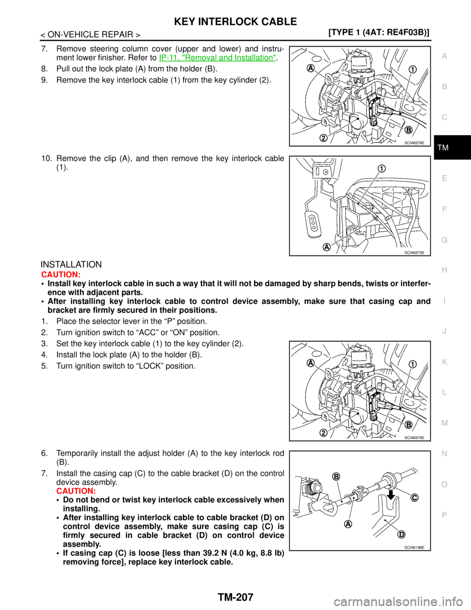NISSAN TIIDA 2007  Service Repair Manual KEY INTERLOCK CABLE
TM-207
< ON-VEHICLE REPAIR >[TYPE 1 (4AT: RE4F03B)]
C
E
F
G
H
I
J
K
L
MA
B
TM
N
O
P
7. Remove steering column cover (upper and lower) and instru-
ment lower finisher. Refer to IP-1