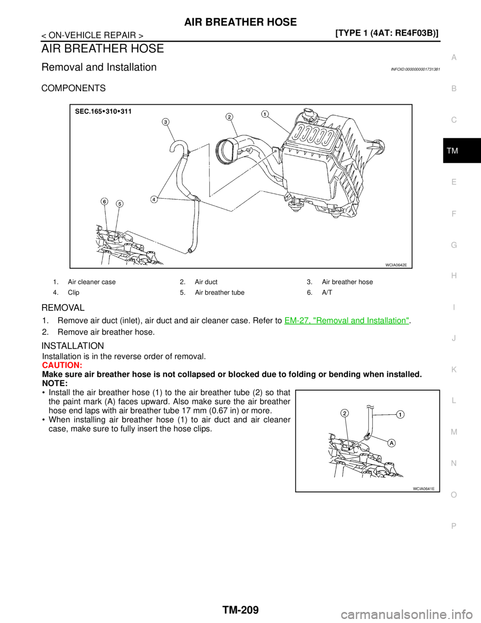 NISSAN TIIDA 2007  Service Repair Manual AIR BREATHER HOSE
TM-209
< ON-VEHICLE REPAIR >[TYPE 1 (4AT: RE4F03B)]
C
E
F
G
H
I
J
K
L
MA
B
TM
N
O
P
AIR BREATHER HOSE
Removal and InstallationINFOID:0000000001731381
COMPONENTS
REMOVAL
1. Remove air
