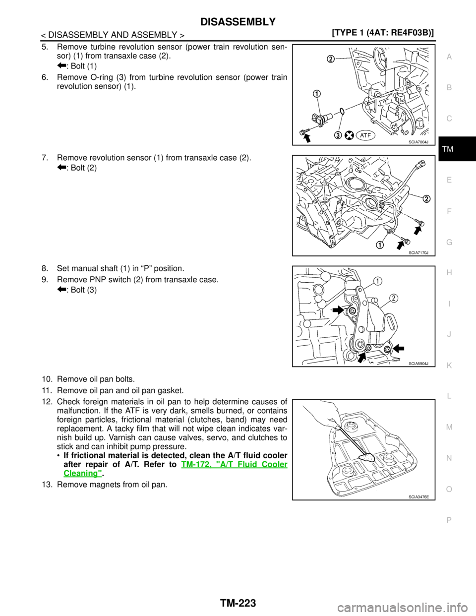NISSAN TIIDA 2007  Service Repair Manual DISASSEMBLY
TM-223
< DISASSEMBLY AND ASSEMBLY >[TYPE 1 (4AT: RE4F03B)]
C
E
F
G
H
I
J
K
L
MA
B
TM
N
O
P
5. Remove turbine revolution sensor (power train revolution sen-
sor) (1) from transaxle case (2)