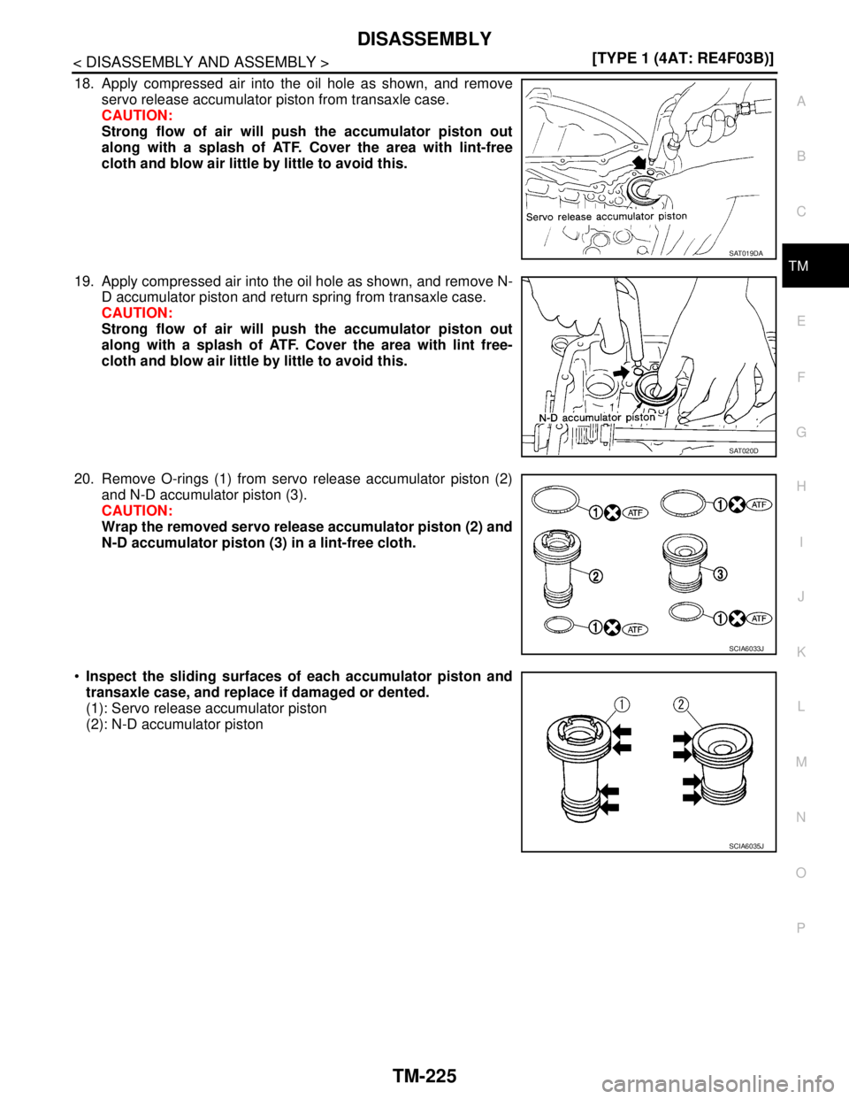 NISSAN TIIDA 2007  Service Repair Manual DISASSEMBLY
TM-225
< DISASSEMBLY AND ASSEMBLY >[TYPE 1 (4AT: RE4F03B)]
C
E
F
G
H
I
J
K
L
MA
B
TM
N
O
P
18. Apply compressed air into the oil hole as shown, and remove
servo release accumulator piston 