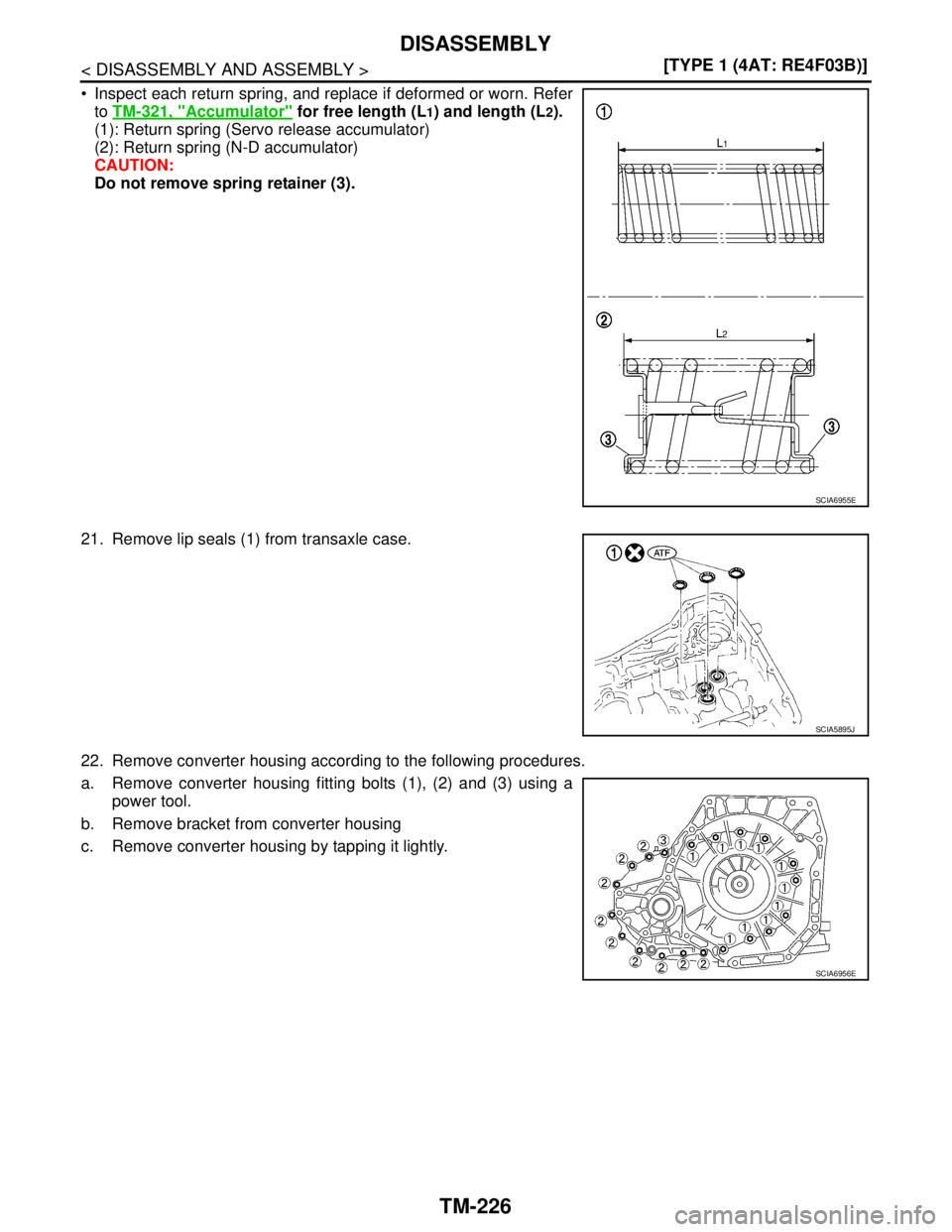 NISSAN TIIDA 2007  Service Repair Manual TM-226
< DISASSEMBLY AND ASSEMBLY >[TYPE 1 (4AT: RE4F03B)]
DISASSEMBLY
 Inspect each return spring, and replace if deformed or worn. Refer
to TM-321, "
Accumulator" for free length (L1) and length (L