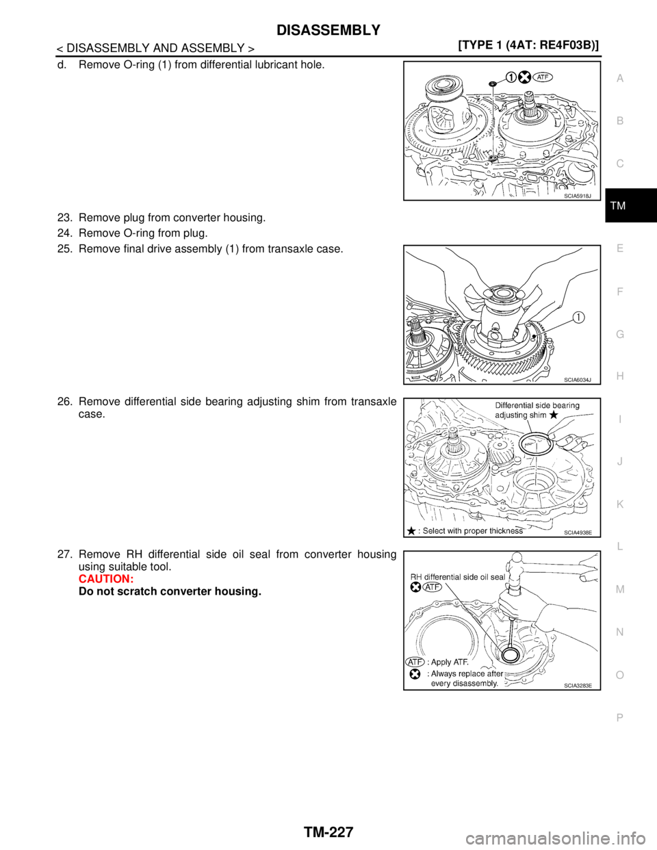 NISSAN TIIDA 2007  Service Repair Manual DISASSEMBLY
TM-227
< DISASSEMBLY AND ASSEMBLY >[TYPE 1 (4AT: RE4F03B)]
C
E
F
G
H
I
J
K
L
MA
B
TM
N
O
P
d. Remove O-ring (1) from differential lubricant hole.
23. Remove plug from converter housing.
24