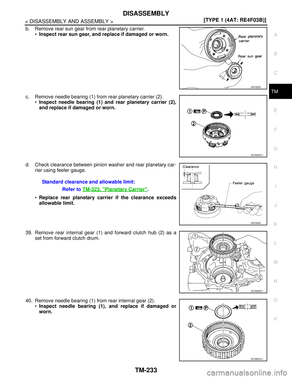 NISSAN TIIDA 2007  Service Repair Manual DISASSEMBLY
TM-233
< DISASSEMBLY AND ASSEMBLY >[TYPE 1 (4AT: RE4F03B)]
C
E
F
G
H
I
J
K
L
MA
B
TM
N
O
P
b. Remove rear sun gear from rear planetary carrier.
Inspect rear sun gear, and replace if damag