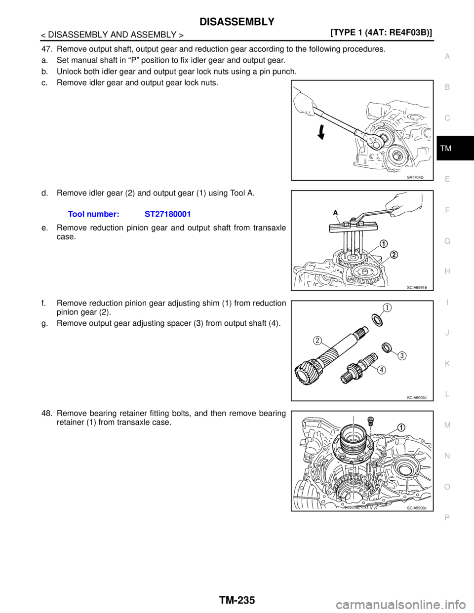 NISSAN TIIDA 2007  Service Repair Manual DISASSEMBLY
TM-235
< DISASSEMBLY AND ASSEMBLY >[TYPE 1 (4AT: RE4F03B)]
C
E
F
G
H
I
J
K
L
MA
B
TM
N
O
P
47. Remove output shaft, output gear and reduction gear according to the following procedures.
a.