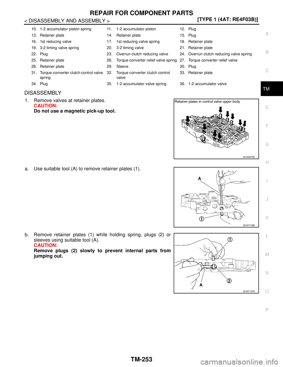 NISSAN TIIDA 2007  Service Repair Manual REPAIR FOR COMPONENT PARTS
TM-253
< DISASSEMBLY AND ASSEMBLY >[TYPE 1 (4AT: RE4F03B)]
C
E
F
G
H
I
J
K
L
MA
B
TM
N
O
PDISASSEMBLY
1. Remove valves at retainer plates.
CAUTION:
Do not use a magnetic pic