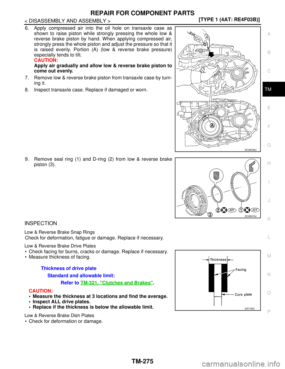 NISSAN TIIDA 2007  Service Repair Manual REPAIR FOR COMPONENT PARTS
TM-275
< DISASSEMBLY AND ASSEMBLY >[TYPE 1 (4AT: RE4F03B)]
C
E
F
G
H
I
J
K
L
MA
B
TM
N
O
P
6. Apply compressed air into the oil hole on transaxle case as
shown to raise pist