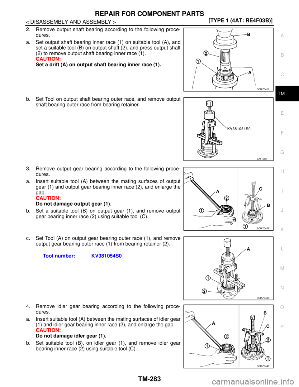 NISSAN TIIDA 2007  Service Repair Manual REPAIR FOR COMPONENT PARTS
TM-283
< DISASSEMBLY AND ASSEMBLY >[TYPE 1 (4AT: RE4F03B)]
C
E
F
G
H
I
J
K
L
MA
B
TM
N
O
P
2. Remove output shaft bearing according to the following proce-
dures.
a. Set out
