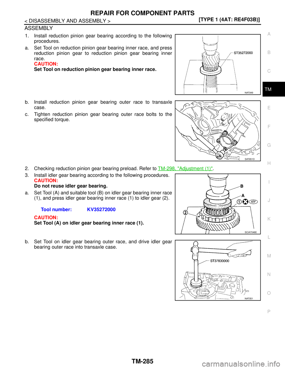 NISSAN TIIDA 2007  Service Repair Manual REPAIR FOR COMPONENT PARTS
TM-285
< DISASSEMBLY AND ASSEMBLY >[TYPE 1 (4AT: RE4F03B)]
C
E
F
G
H
I
J
K
L
MA
B
TM
N
O
P
ASSEMBLY
1. Install reduction pinion gear bearing according to the following
proce