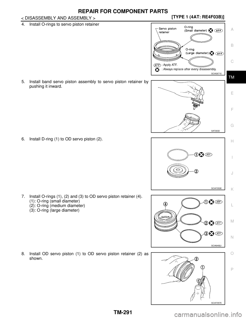 NISSAN TIIDA 2007  Service Repair Manual REPAIR FOR COMPONENT PARTS
TM-291
< DISASSEMBLY AND ASSEMBLY >[TYPE 1 (4AT: RE4F03B)]
C
E
F
G
H
I
J
K
L
MA
B
TM
N
O
P
4. Install O-rings to servo piston retainer
5. Install band servo piston assembly 