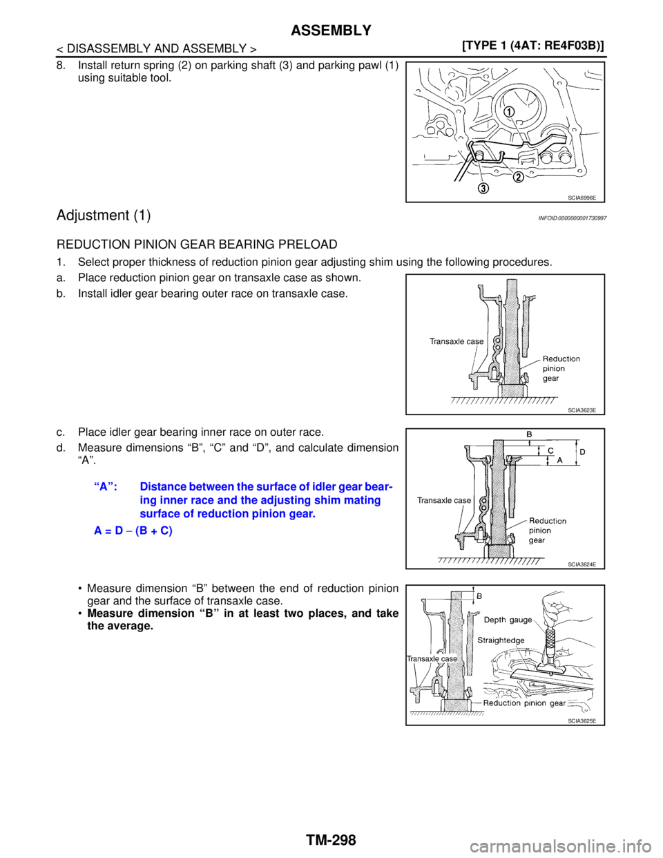 NISSAN TIIDA 2007  Service Repair Manual TM-298
< DISASSEMBLY AND ASSEMBLY >[TYPE 1 (4AT: RE4F03B)]
ASSEMBLY
8. Install return spring (2) on parking shaft (3) and parking pawl (1)
using suitable tool.
Adjustment (1)INFOID:0000000001730997
RE